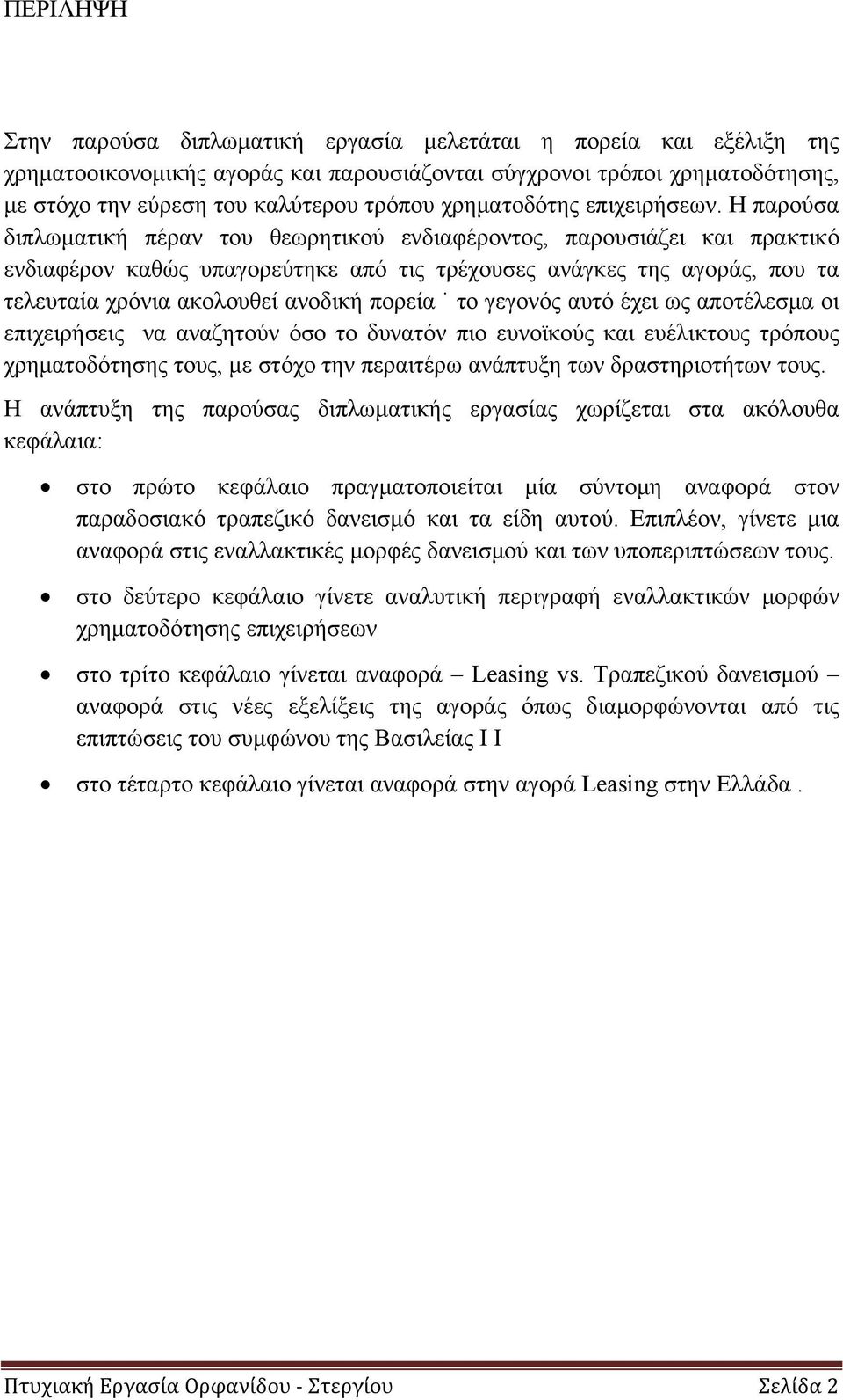 Η παρούσα διπλωματική πέραν του θεωρητικού ενδιαφέροντος, παρουσιάζει και πρακτικό ενδιαφέρον καθώς υπαγορεύτηκε από τις τρέχουσες ανάγκες της αγοράς, που τα τελευταία χρόνια ακολουθεί ανοδική πορεία