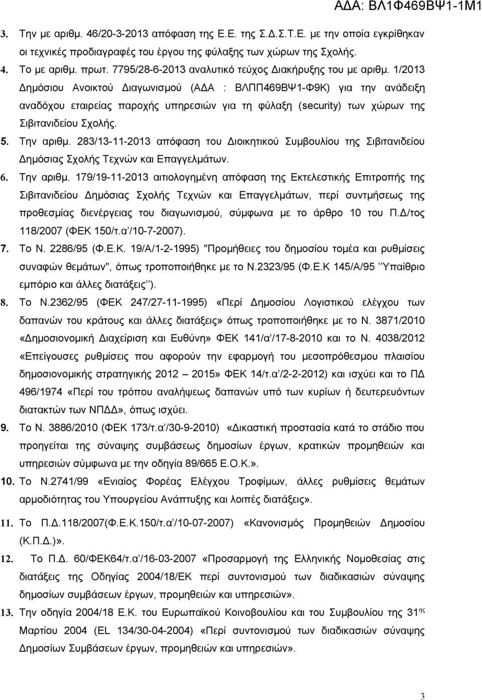 1/2013 Δημόσιου Ανοικτού Διαγωνισμού (ΑΔΑ : ΒΛΠΠ469ΒΨ1-Φ9Κ) για την ανάδειξη αναδόχου εταιρείας παροχής υπηρεσιών για τη φύλαξη (security) των χώρων της Σιβιτανιδείου Σχολής. 5. Την αριθμ.