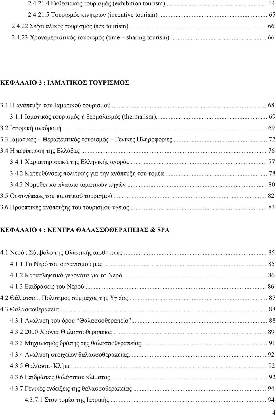 .. 72 3.4 Η περίπτωση της Ελλάδας... 76 3.4.1 Χαρακτηριστικά της Ελληνικής αγοράς... 77 3.4.2 Κατευθύνσεις πολιτικής για την ανάπτυξη του τομέα... 78 3.4.3 Νομοθετικό πλαίσιο ιαματικών πηγών... 80 3.