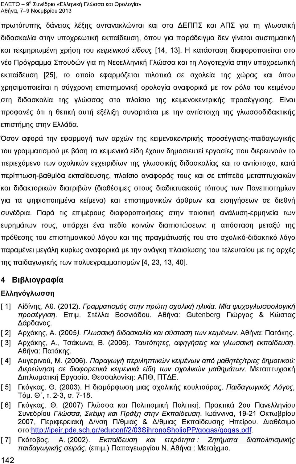 Η κατάσταση διαφοροποιείται στο νέο Πρόγραμμα Σπουδών για τη Νεοελληνική Γλώσσα και τη Λογοτεχνία στην υποχρεωτική εκπαίδευση [25], το οποίο εφαρμόζεται πιλοτικά σε σχολεία της χώρας και όπου