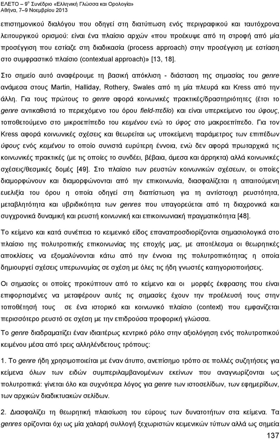 Στο σημείο αυτό αναφέρουμε τη βασική απόκλιση - διάσταση της σημασίας του genre ανάμεσα στους Martin, Halliday, Rothery, Swales από τη μία πλευρά και Kress από την άλλη.