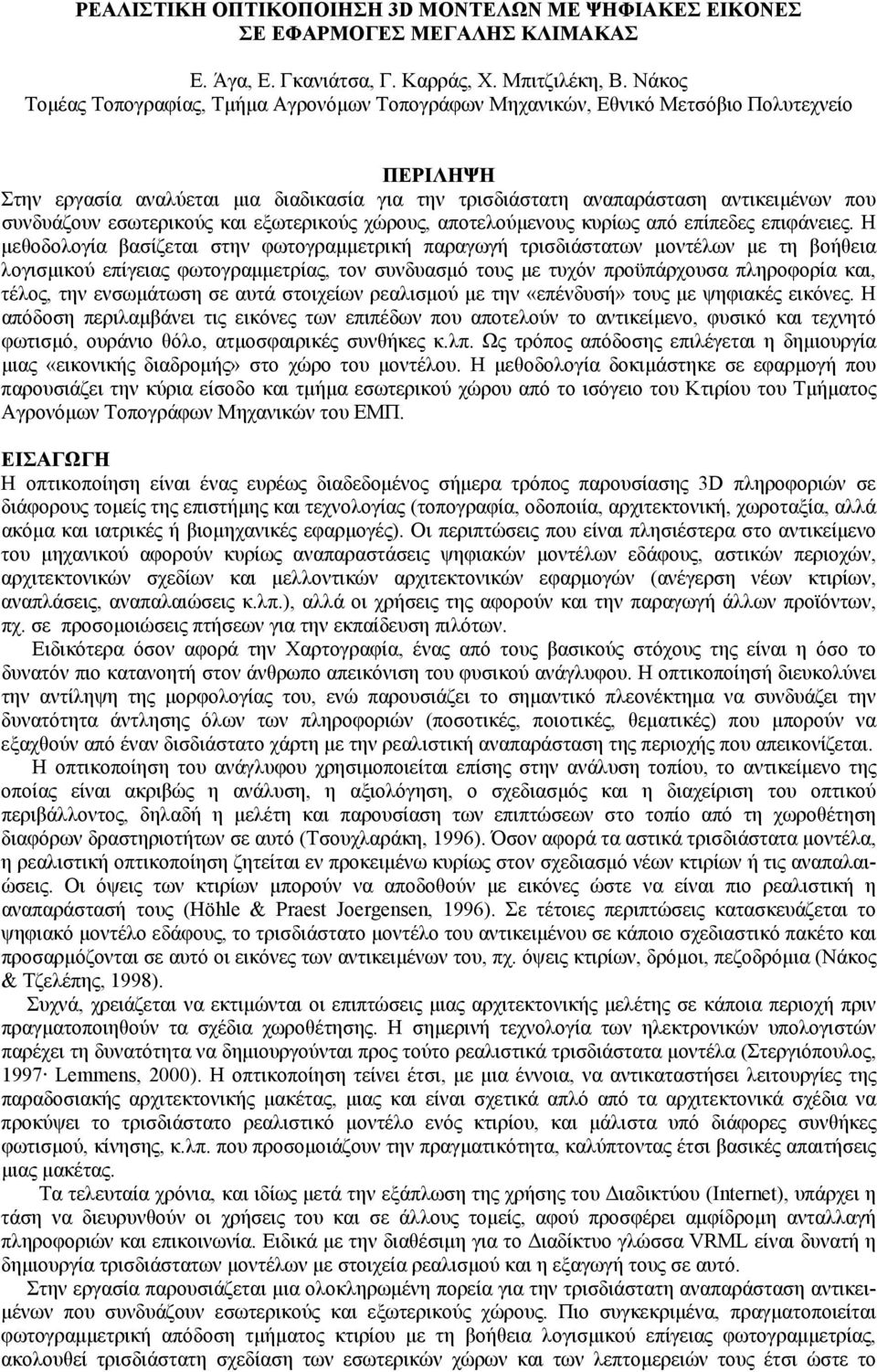 συνδυάζουν εσωτερικούς και εξωτερικούς χώρους, αποτελούµενους κυρίως από επίπεδες επιφάνειες.