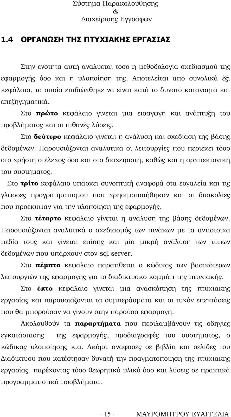 Στο πρώτο κεφάλαιο γίνεται μια εισαγωγή και ανάπτυξη του προβλήματος και οι πιθανές λύσεις. Στο δεύτερο κεφάλαιο γίνεται η ανάλυση και σχεδίαση της βάσης δεδομένων.