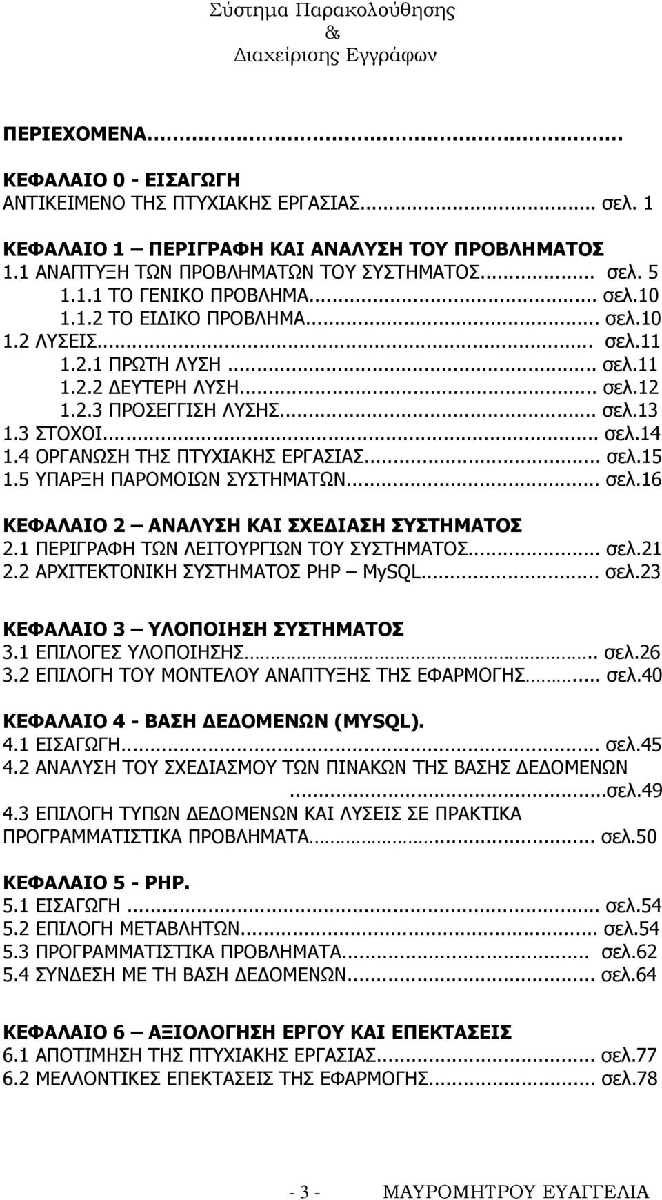 4 ΟΡΓΑΝΩΣΗ ΤΗΣ ΠΤΥΧΙΑΚΗΣ ΕΡΓΑΣΙΑΣ... σελ.15 1.5 ΥΠΑΡΞΗ ΠΑΡΟΜΟΙΩΝ ΣΥΣΤΗΜΑΤΩΝ... σελ.16 ΚΕΦΑΛΑΙΟ 2 ΑΝΑΛΥΣΗ ΚΑΙ ΣΧΕΔΙΑΣΗ ΣΥΣΤΗΜΑΤΟΣ 2.1 ΠΕΡΙΓΡΑΦΗ ΤΩΝ ΛΕΙΤΟΥΡΓΙΩΝ ΤΟΥ ΣΥΣΤΗΜΑΤΟΣ... σελ.21 2.