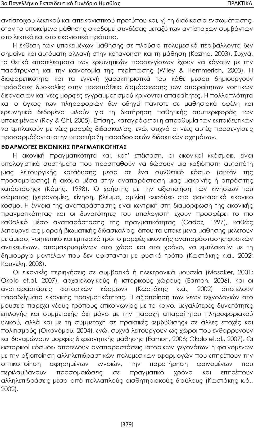 Συχνά, τα θετικά αποτελέσματα των ερευνητικών προσεγγίσεων έχουν να κάνουν με την παρότρυνση και την καινοτομία της περίπτωσης (Wiley & Hemmerich, 2003).