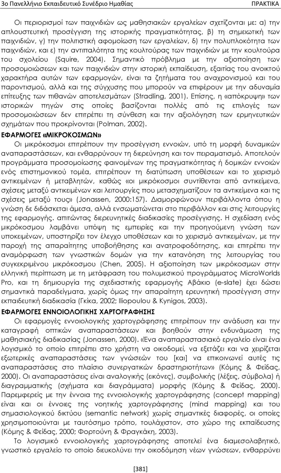 Σημαντικό πρόβλημα με την αξιοποίηση των προσομοιώσεων και των παιχνιδιών στην ιστορική εκπαίδευση, εξαιτίας του ανοικτού χαρακτήρα αυτών των εφαρμογών, είναι τα ζητήματα του αναχρονισμού και του