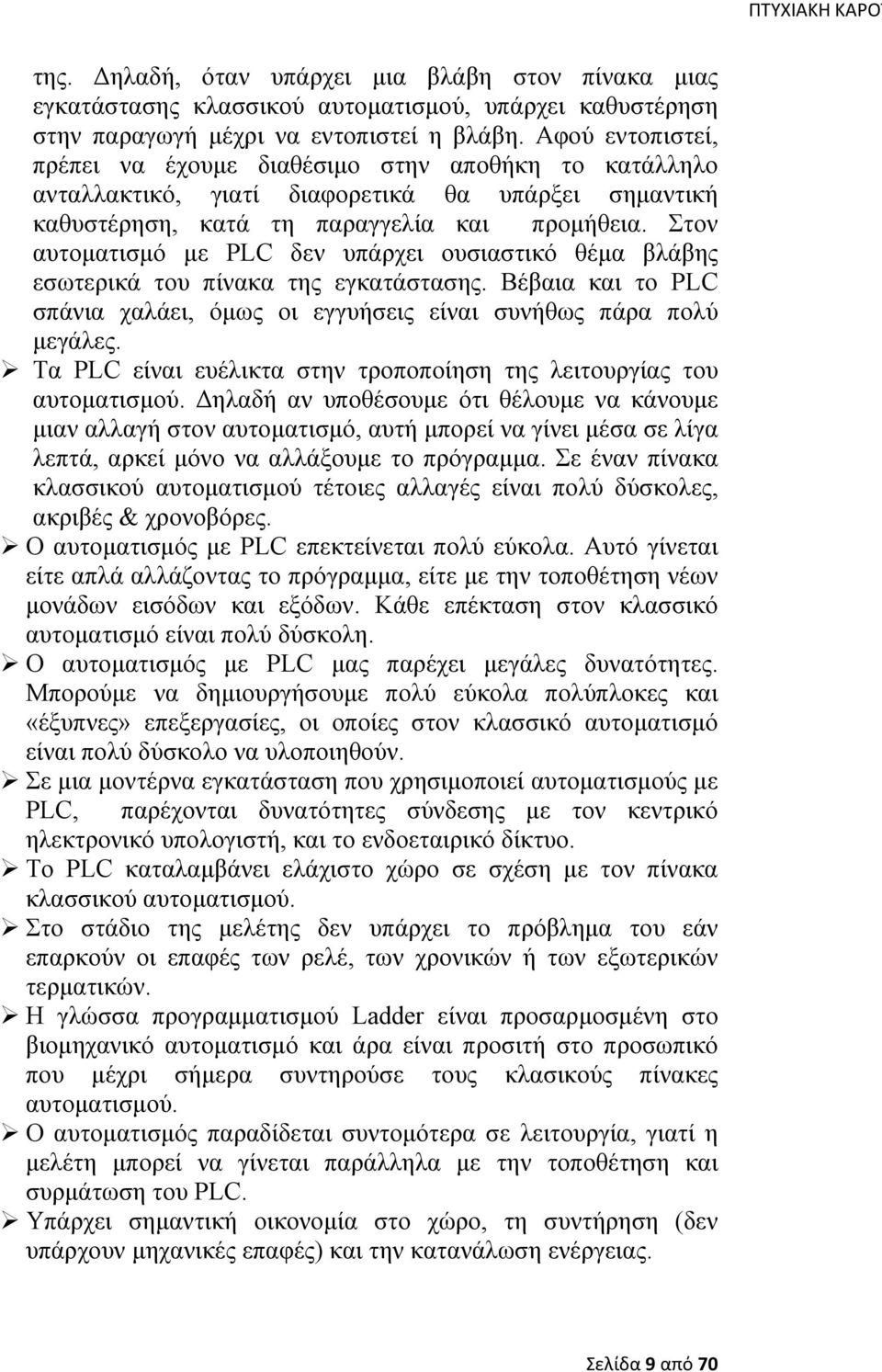 Στον αυτοματισμό με PLC δεν υπάρχει ουσιαστικό θέμα βλάβης εσωτερικά του πίνακα της εγκατάστασης. Βέβαια και το PLC σπάνια χαλάει, όμως οι εγγυήσεις είναι συνήθως πάρα πολύ μεγάλες.