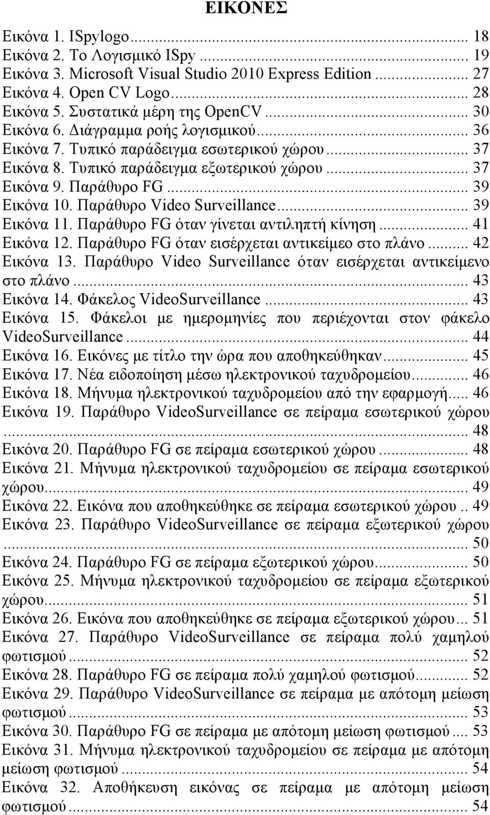 Παράθυρο Video Surveillance... 39 Εικόνα 11. Παράθυρο FG όταν γίνεται αντιληπτή κίνηση... 41 Εικόνα 12. Παράθυρο FG όταν εισέρχεται αντικείµεο στο πλάνο... 42 Εικόνα 13.