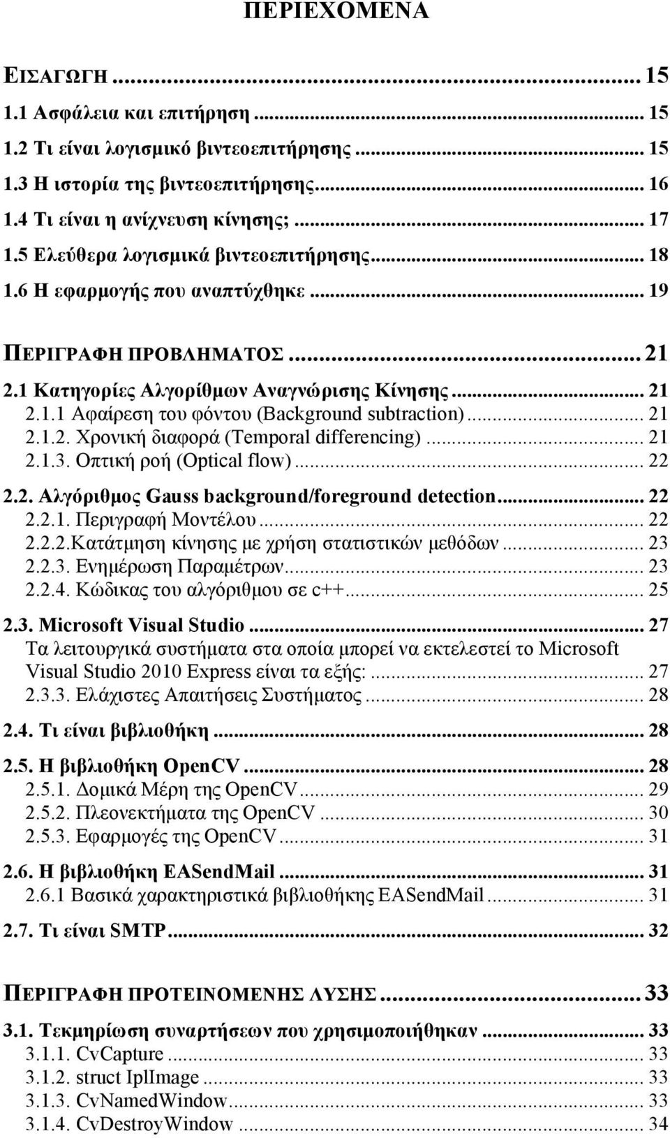 .. 21 2.1.2. Χρονική διαφορά (Temporal differencing)... 21 2.1.3. Οπτική ροή (Optical flow)... 22 2.2. Αλγόριθµος Gauss background/foreground detection... 22 2.2.1. Περιγραφή Μοντέλου... 22 2.2.2.Κατάτµηση κίνησης µε χρήση στατιστικών µεθόδων.