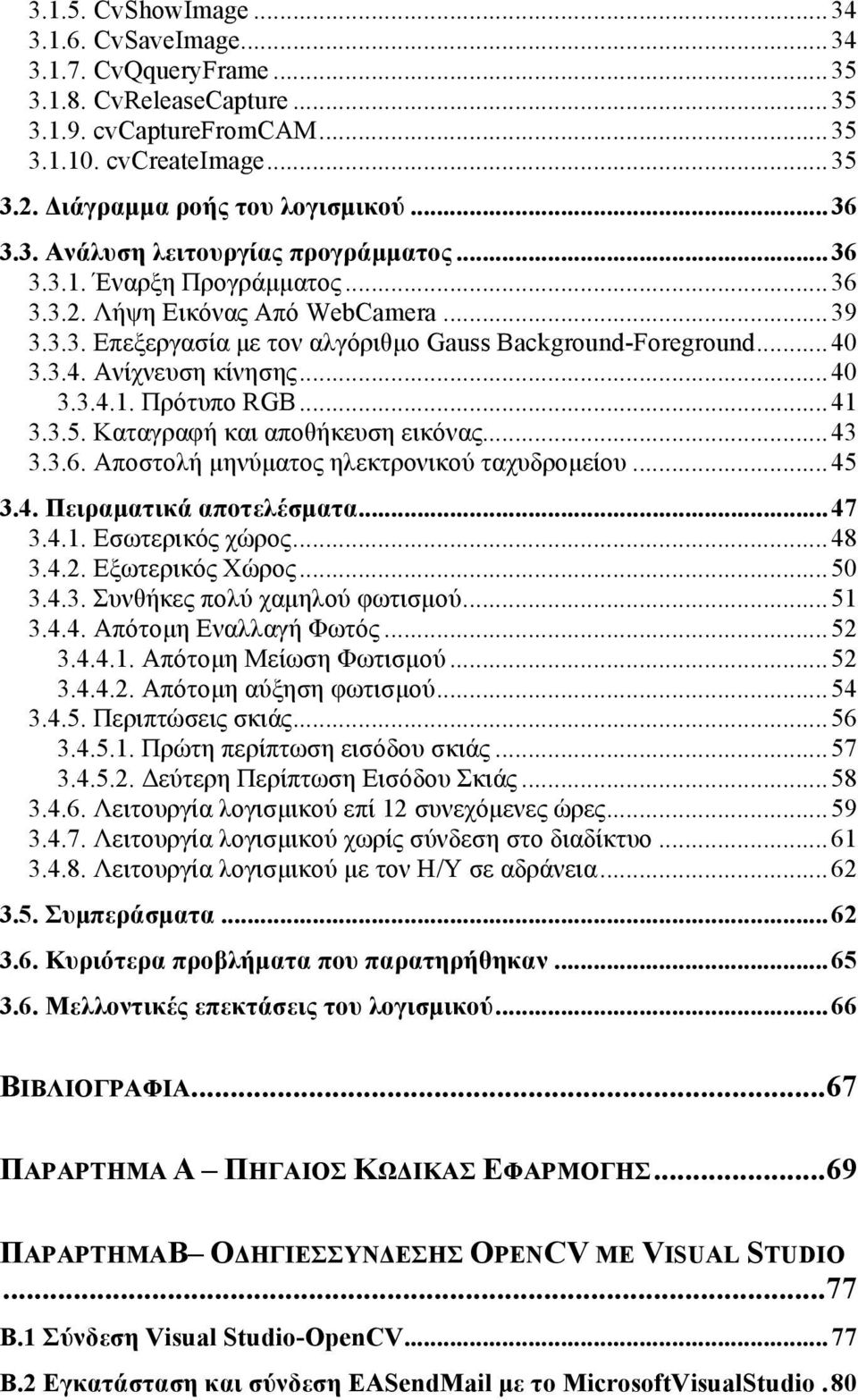 3.3.4. Ανίχνευση κίνησης... 40 3.3.4.1. Πρότυπο RGB... 41 3.3.5. Καταγραφή και αποθήκευση εικόνας... 43 3.3.6. Αποστολή µηνύµατος ηλεκτρονικού ταχυδροµείου... 45 3.4. Πειραµατικά αποτελέσµατα... 47 3.