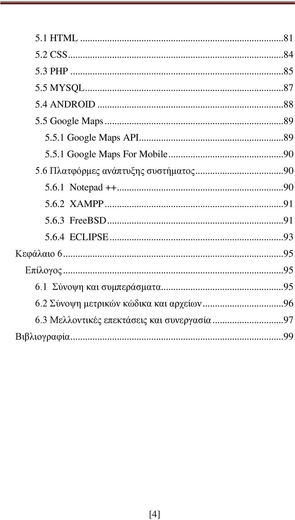 .. 91 5.6.3 FreeBSD... 91 5.6.4 ECLIPSE... 93 Κεφάλαιο 6... 95 Επίλογος... 95 6.1 Σύνοψη και συμπεράσματα... 95 6.2 Σύνοψη μετρικών κώδικα και αρχείων.