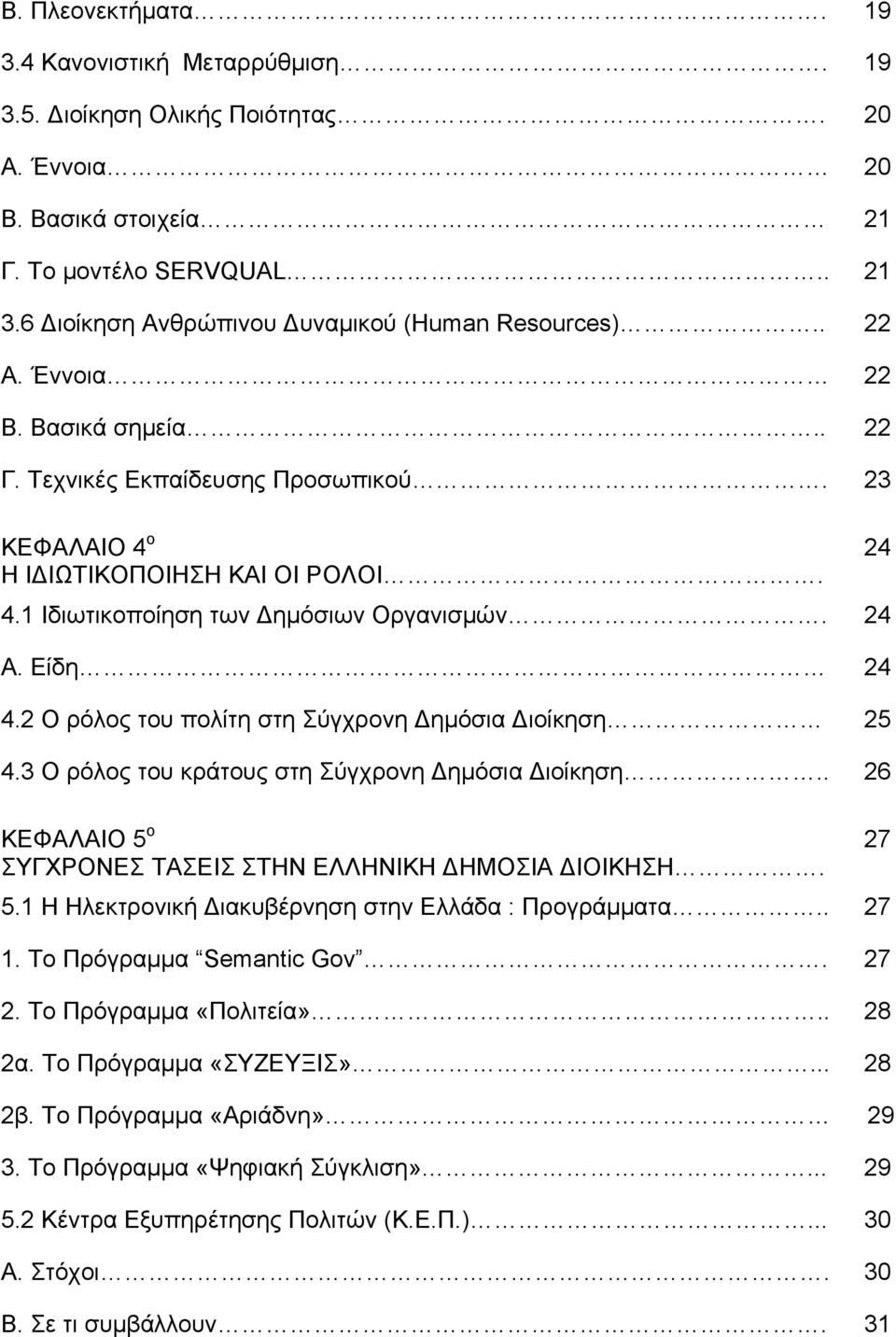 24 Α. Είδη 24 4.2 Ο ρόλος του πολίτη στη Σύγχρονη ημόσια ιοίκηση 25 4.3 Ο ρόλος του κράτους στη Σύγχρονη ημόσια ιοίκηση.. 26 ΚΕΦΑΛΑΙΟ 5 ο 27 ΣΥΓΧΡΟΝΕΣ ΤΑΣΕΙΣ ΣΤΗΝ ΕΛΛΗΝΙΚΗ ΗΜΟΣΙΑ ΙΟΙΚΗΣΗ. 5.1 Η Ηλεκτρονική ιακυβέρνηση στην Ελλάδα : Προγράμματα.