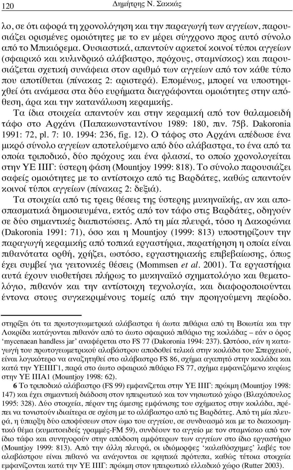 (πίνακας 2: αριστερά). Επομένως, μπορεί να υποστηριχθεί ότι ανάμεσα στα δύο ευρήματα διαγράφονται ομοιότητες στην απόθεση, άρα και την κατανάλωση κεραμικής.