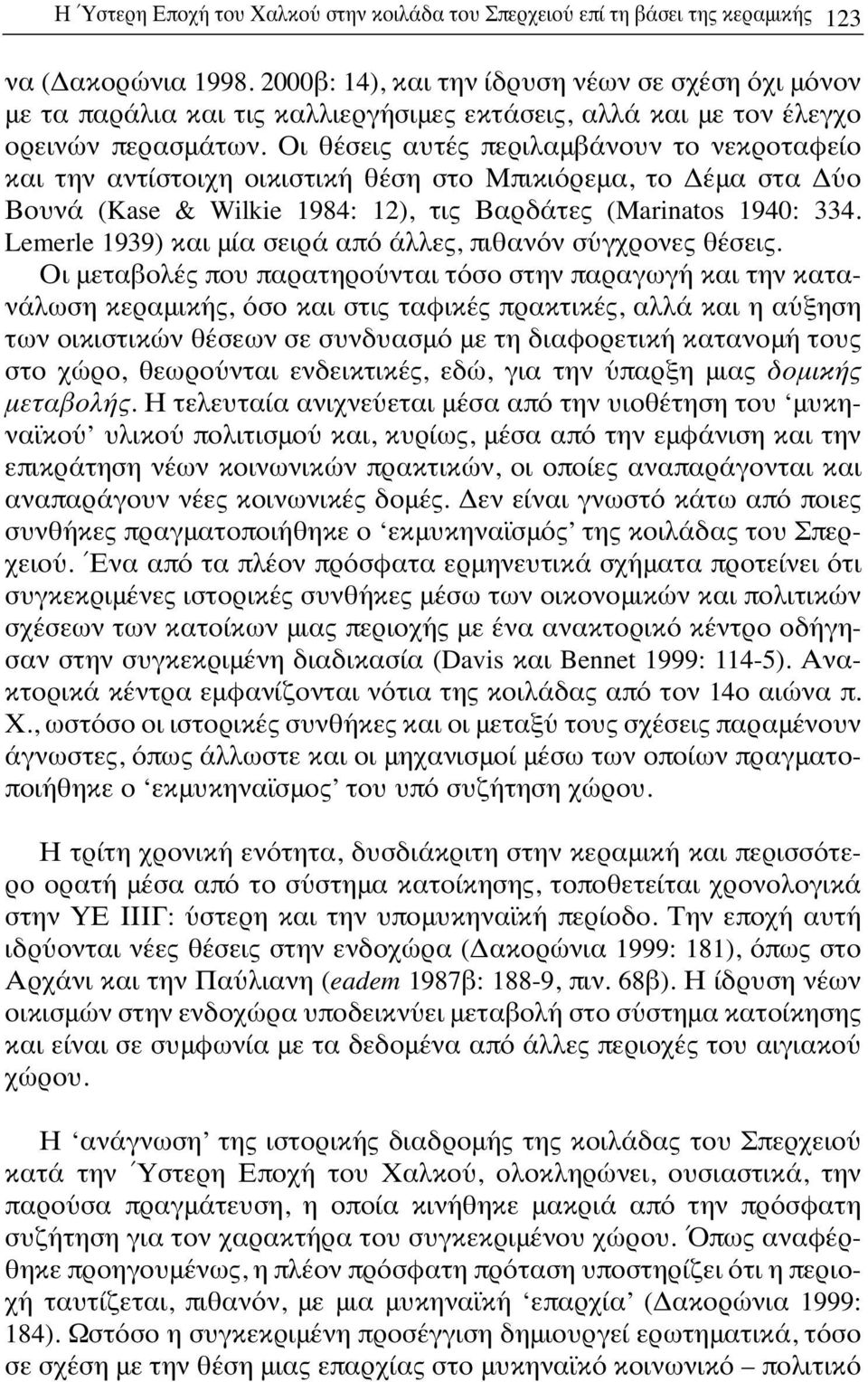 Οι θέσεις αυτές περιλαμβάνουν το νεκροταφείο και την αντίστοιχη οικιστική θέση στο Μπικιόρεμα, το Δέμα στα Δύο Βουνά (Kase & Wilkie 1984: 12), τις Βαρδάτες (Marinatos 1940: 334.