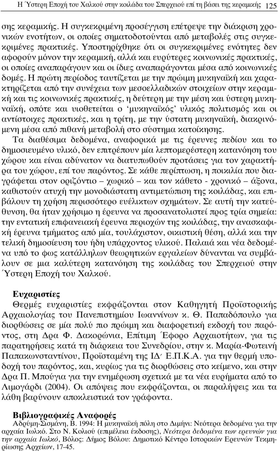 Υποστηρίχθηκε ότι οι συγκεκριμένες ενότητες δεν αφορούν μόνον την κεραμική, αλλά και ευρύτερες κοινωνικές πρακτικές, οι οποίες αναπαράγουν και οι ίδιες αναπαράγονται μέσα από κοινωνικές δομές.