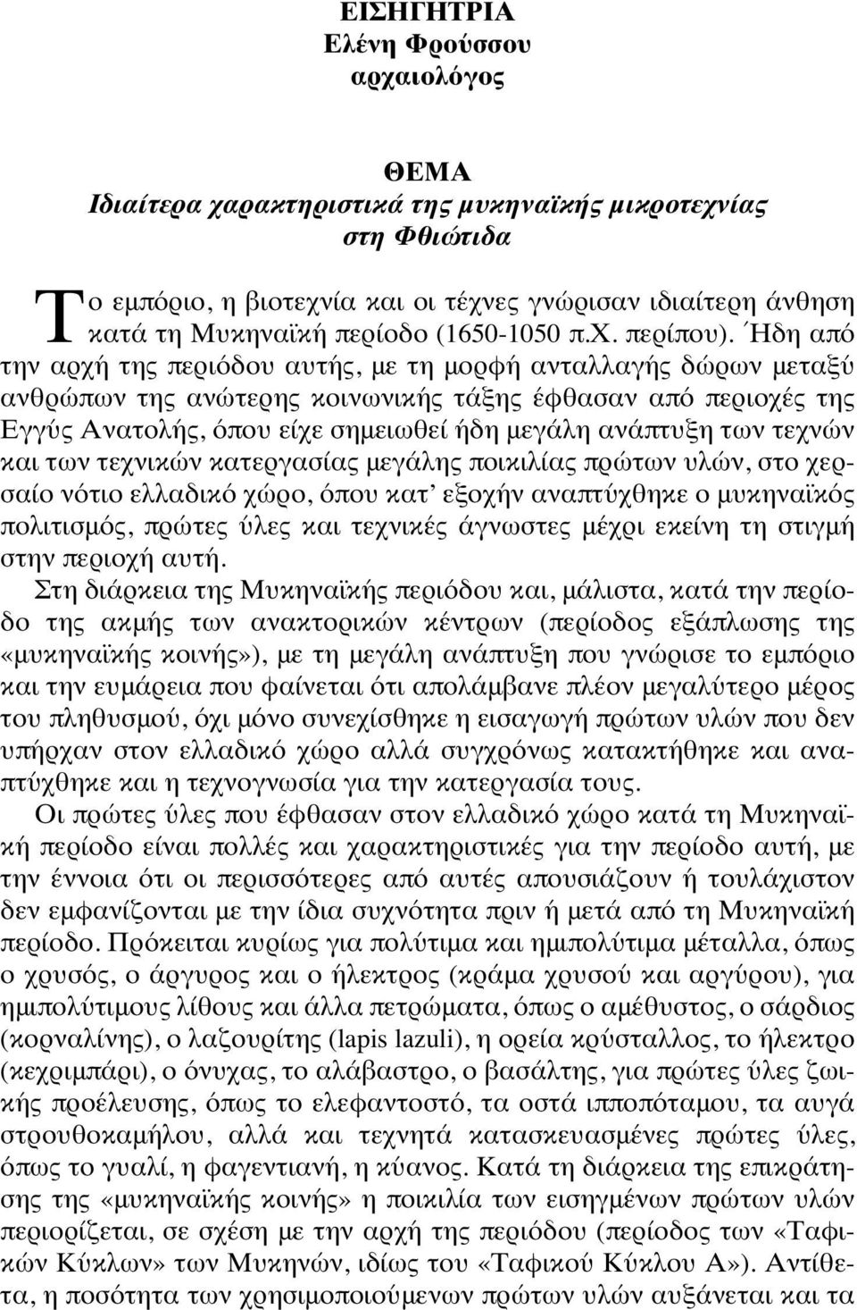 Ήδη από την αρχή της περιόδου αυτής, με τη μορφή ανταλλαγής δώρων μεταξύ ανθρώπων της ανώτερης κοινωνικής τάξης έφθασαν από περιοχές της Εγγύς Ανατολής, όπου είχε σημειωθεί ήδη μεγάλη ανάπτυξη των