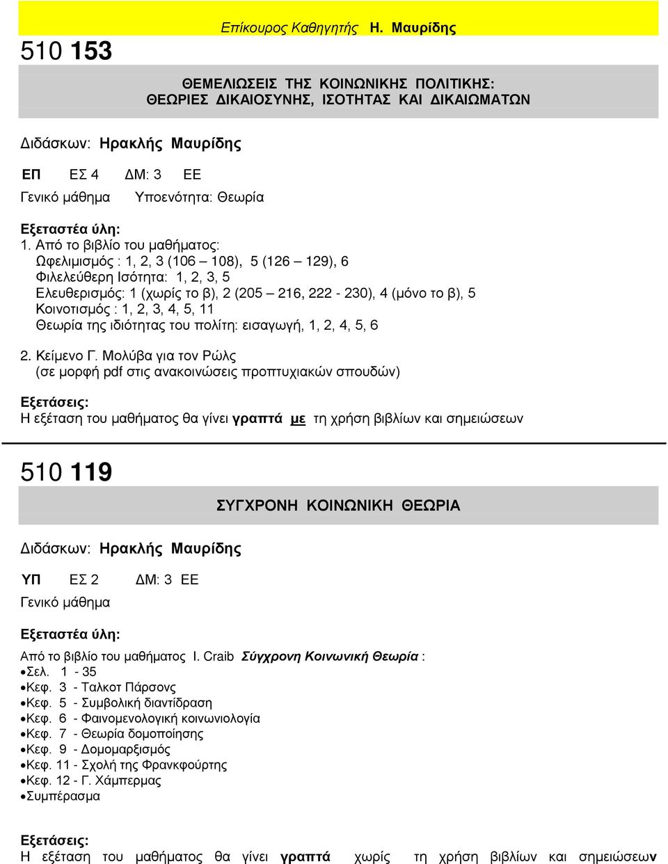 Από το βιβλίο του μαθήματος: Ωφελιμισμός : 1, 2, 3 (106 108), 5 (126 129), 6 Φιλελεύθερη Ισότητα: 1, 2, 3, 5 Ελευθερισμός: 1 (χωρίς το β), 2 (205 216, 222-230), 4 (μόνο το β), 5 Κοινοτισμός : 1, 2,