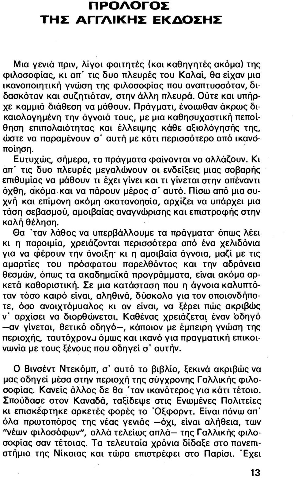 Πράγματι, ένοιωθαν άκρως δικαιολογημένη την άγνοιά τους, με μια καθησυχαστική πεποίθηση επιπολαιότητας και έλλειψης κάθε αξιολόγησής της, ώφτε να παραμένουν σ' αυτή με κάτι περισσότερο από