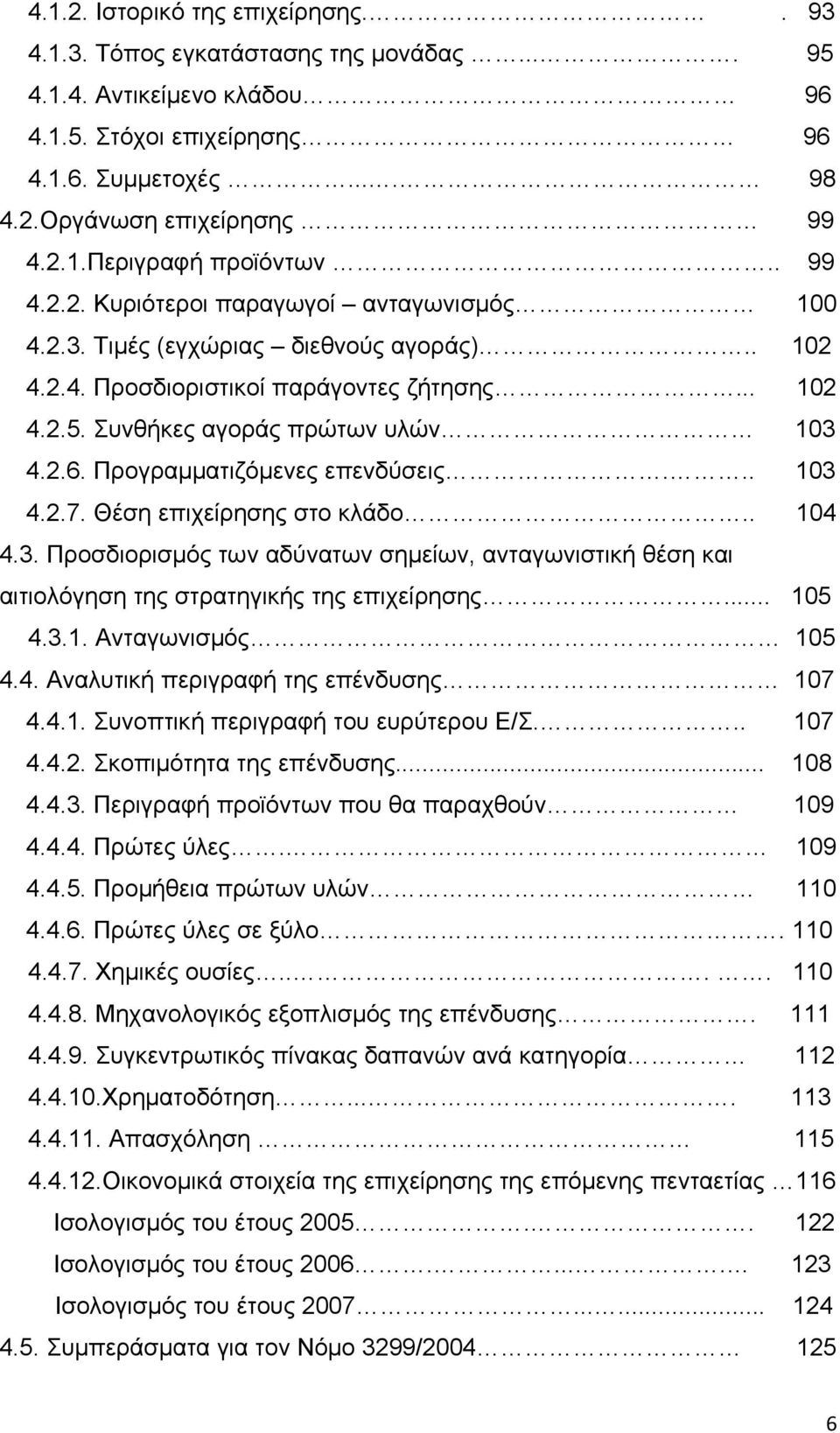 Προγραμματιζόμενες επενδύσεις... 103 4.2.7. Θέση επιχείρησης στο κλάδο.. 104 4.3. Προσδιορισμός των αδύνατων σημείων, ανταγωνιστική θέση και αιτιολόγηση της στρατηγικής της επιχείρησης... 105 4.3.1. Ανταγωνισμός 105 4.