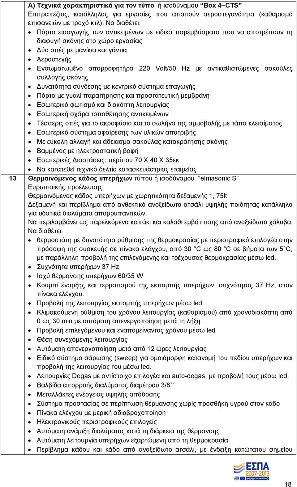 Volt/50 Hz με αντικαθιστώμενες σακούλες συλλογής σκόνης υνατότητα σύνδεσης με κεντρικό σύστημα επαγωγής Πόρτα με γυαλί παρατήρησης και προστατευτική μεμβράνη Εσωτερικό φωτισμό και διακόπτη