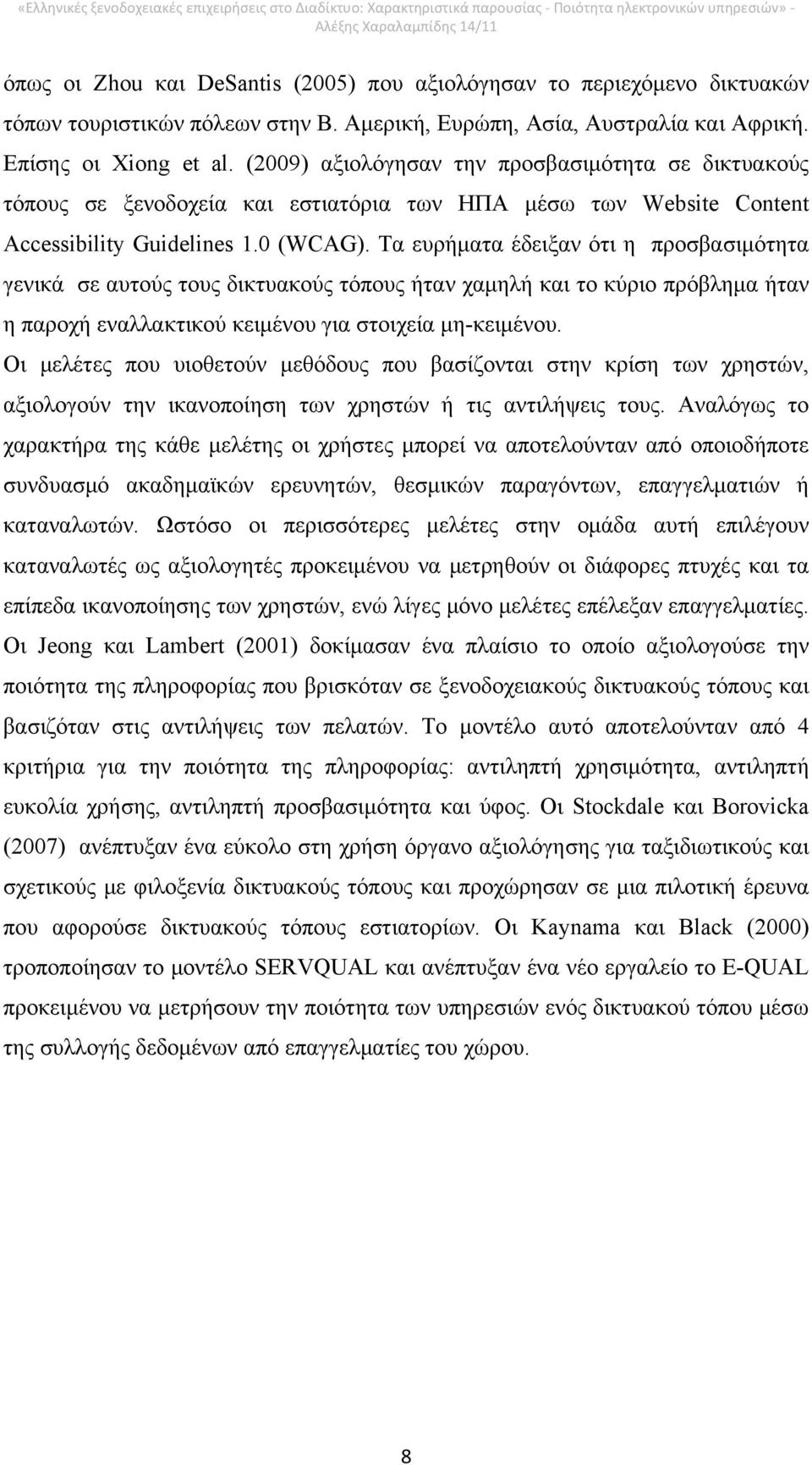 Τα ευρήματα έδειξαν ότι η προσβασιμότητα γενικά σε αυτούς τους δικτυακούς τόπους ήταν χαμηλή και το κύριο πρόβλημα ήταν η παροχή εναλλακτικού κειμένου για στοιχεία μη-κειμένου.