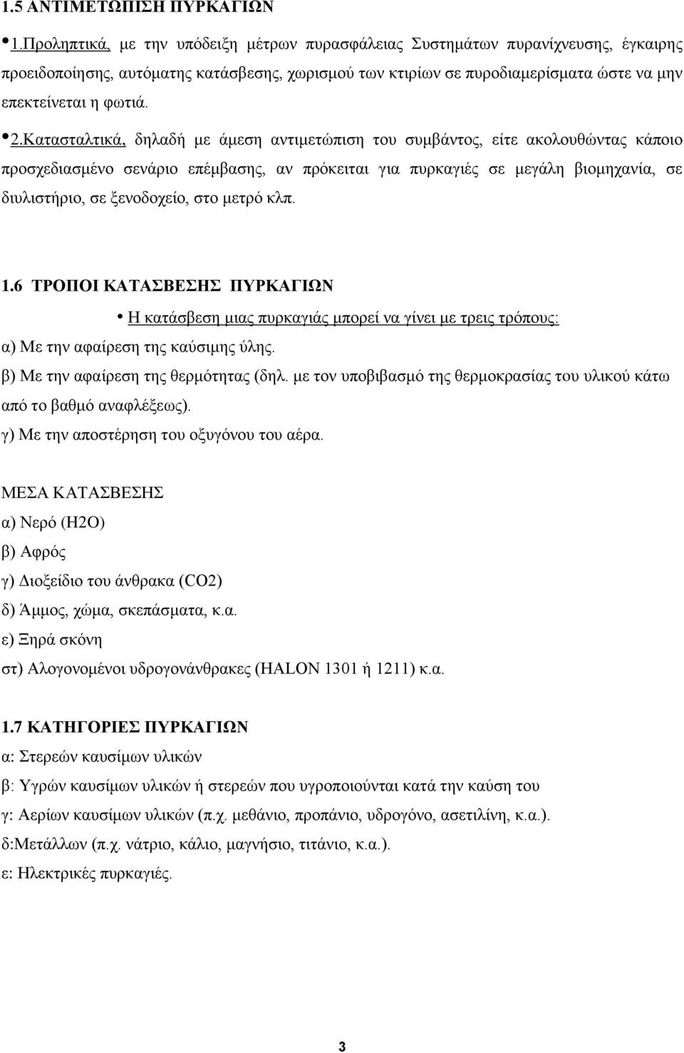 Κατασταλτικά, δηλαδή με άμεση αντιμετώπιση του συμβάντος, είτε ακολουθώντας κάποιο προσχεδιασμένο σενάριο επέμβασης, αν πρόκειται για πυρκαγιές σε μεγάλη βιομηχανία, σε διυλιστήριο, σε ξενοδοχείο,