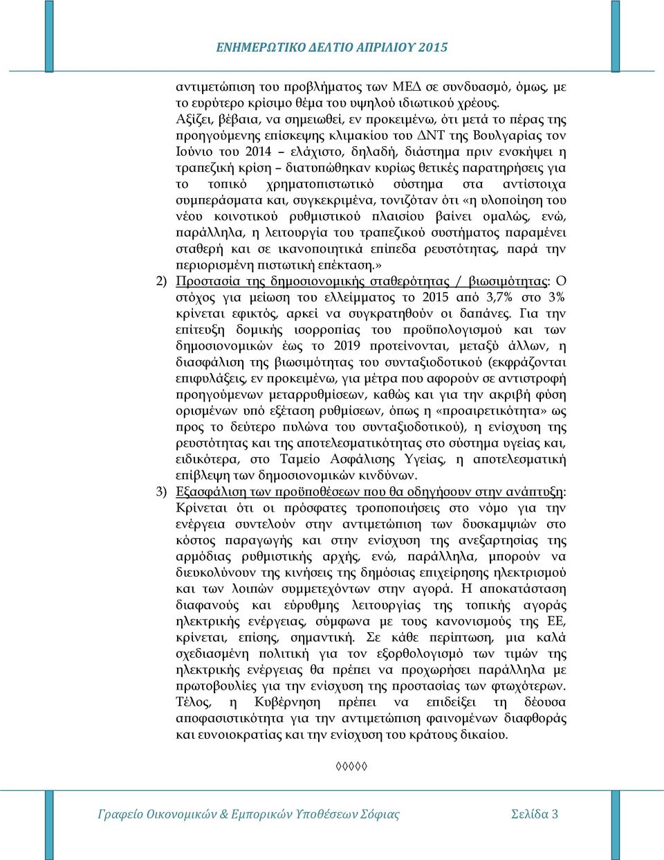 κρίση διατυπώθηκαν κυρίως θετικές παρατηρήσεις για το τοπικό χρηματοπιστωτικό σύστημα στα αντίστοιχα συμπεράσματα και, συγκεκριμένα, τονιζόταν ότι «η υλοποίηση του νέου κοινοτικού ρυθμιστικού