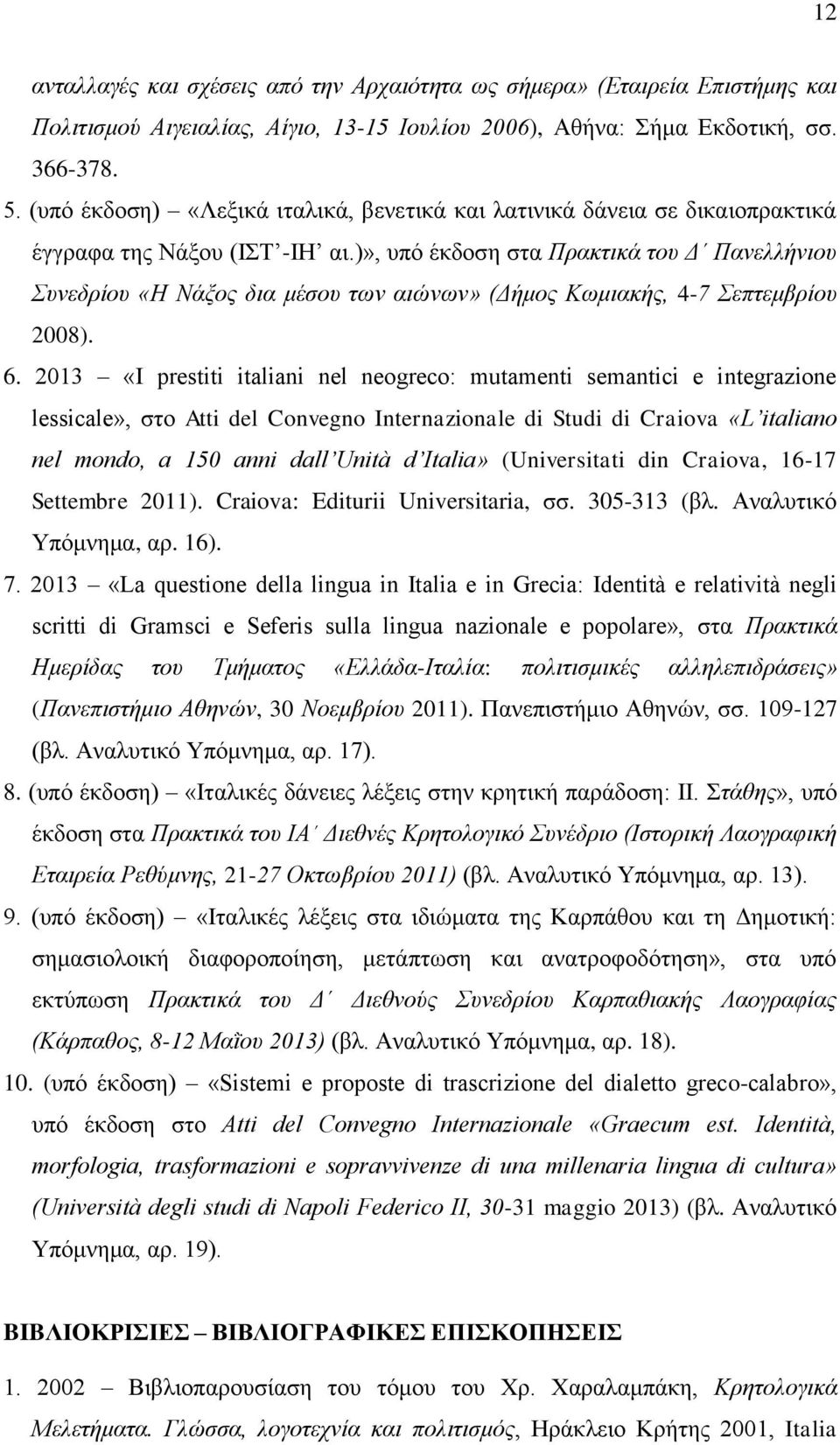 )», υπό έκδοση στα Πρακτικά του Δ Πανελλήνιου Συνεδρίου «Η Νάξος δια μέσου των αιώνων» (Δήμος Κωμιακής, 4-7 Σεπτεμβρίου 2008). 6.