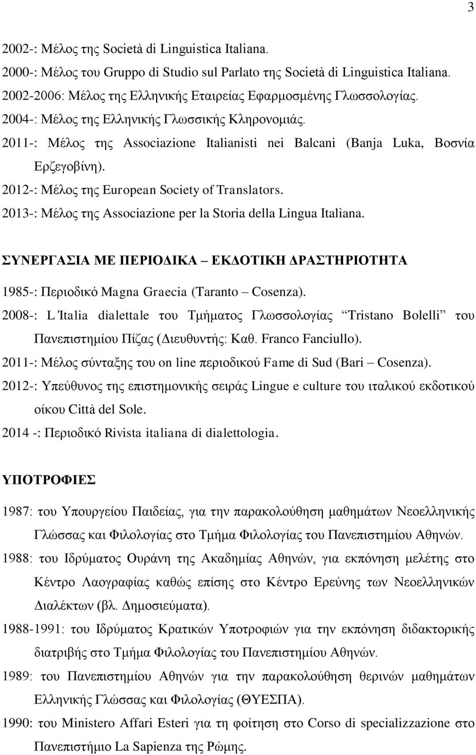 2011-: Μέλος της Associazione Italianisti nei Balcani (Banja Luka, Βοσνία Ερζεγοβίνη). 2012-: Μέλος της European Society of Translators.