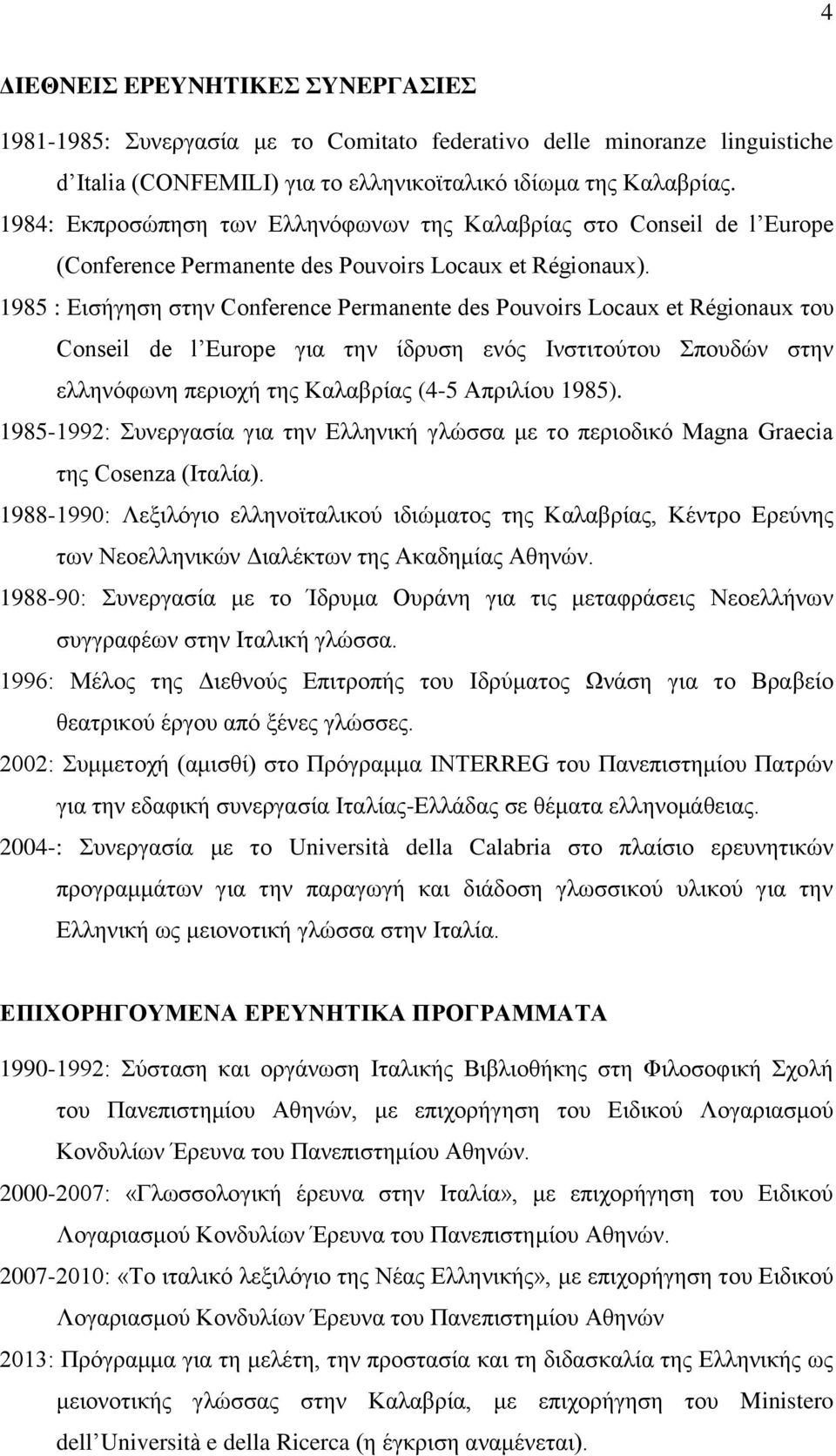 1985 : Εισήγηση στην Conference Permanente des Pouvoirs Locaux et Régionaux του Conseil de l Europe για την ίδρυση ενός Ινστιτούτου Σπουδών στην ελληνόφωνη περιοχή της Καλαβρίας (4-5 Απριλίου 1985).