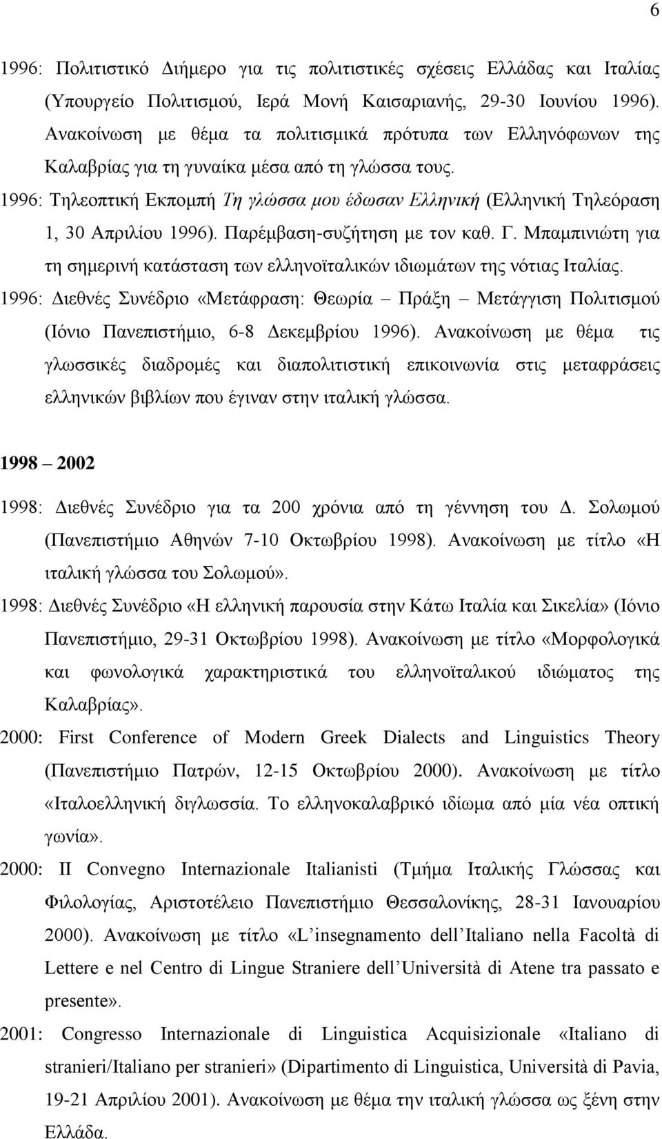 1996: Τηλεοπτική Εκπομπή Τη γλώσσα μου έδωσαν Ελληνική (Ελληνική Τηλεόραση 1, 30 Απριλίου 1996). Παρέμβαση-συζήτηση με τον καθ. Γ.