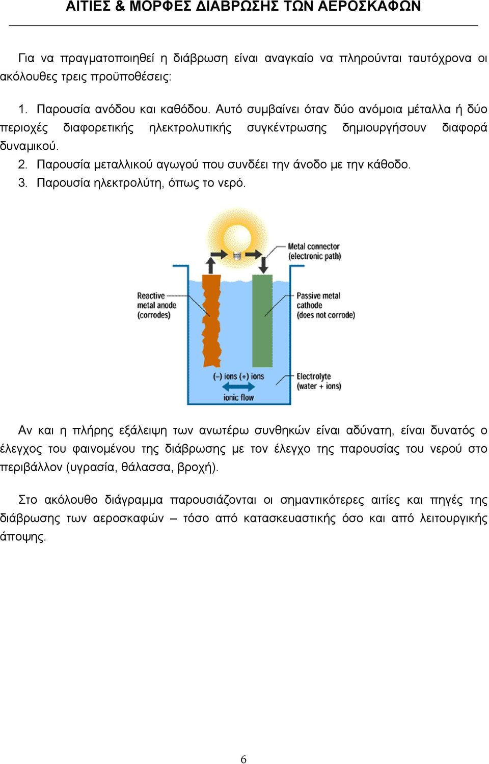 Παρουσία µεταλλικού αγωγού που συνδέει την άνοδο µε την κάθοδο. 3. Παρουσία ηλεκτρολύτη, όπως το νερό.
