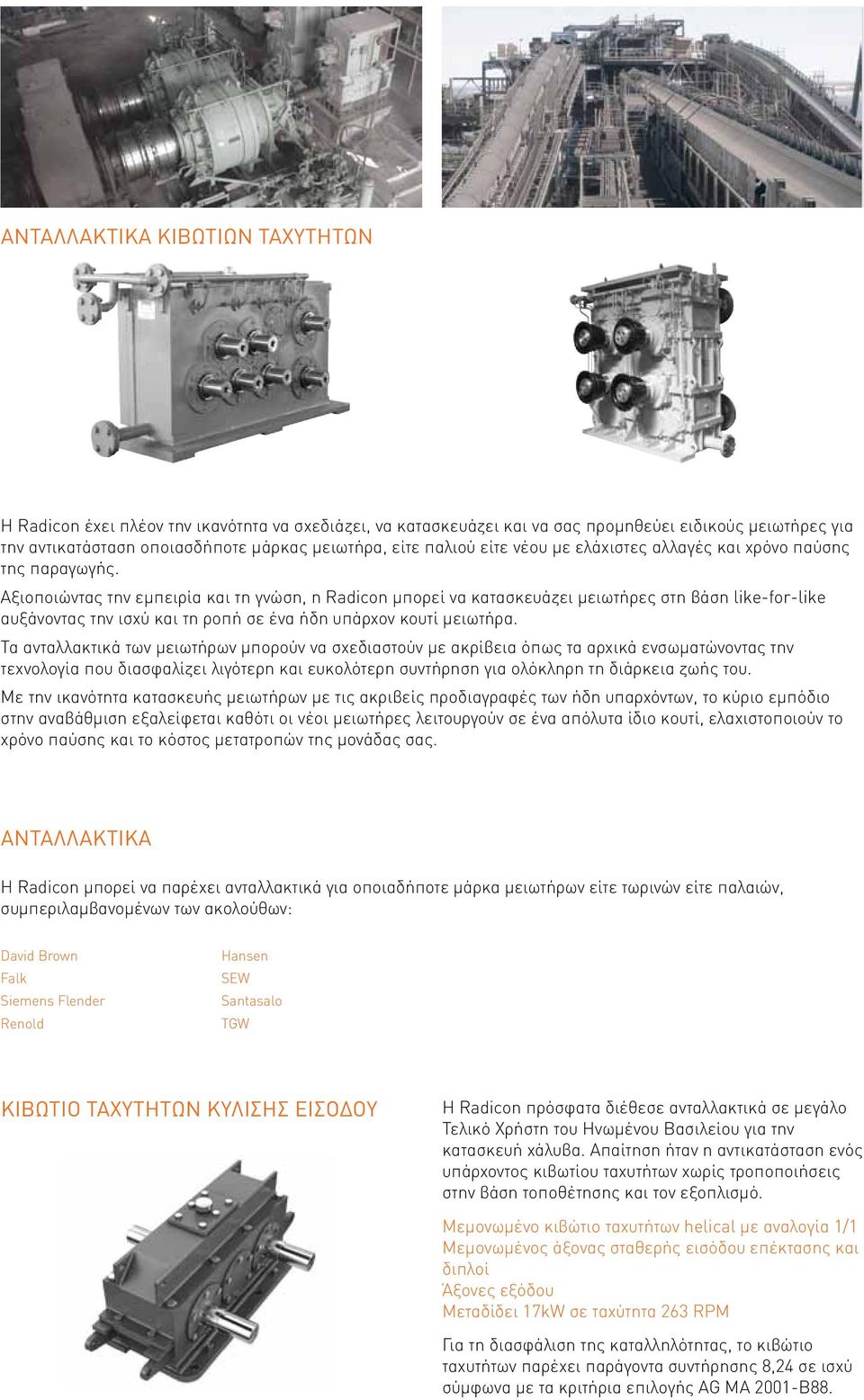 Αξιοποιώντας την εμπειρία και τη γνώση, η Radicon μπορεί να κατασκευάζει μειωτήρες στη βάση like-for-like αυξάνοντας την ισχύ και τη ροπή σε ένα ήδη υπάρχον κουτί μειωτήρα.