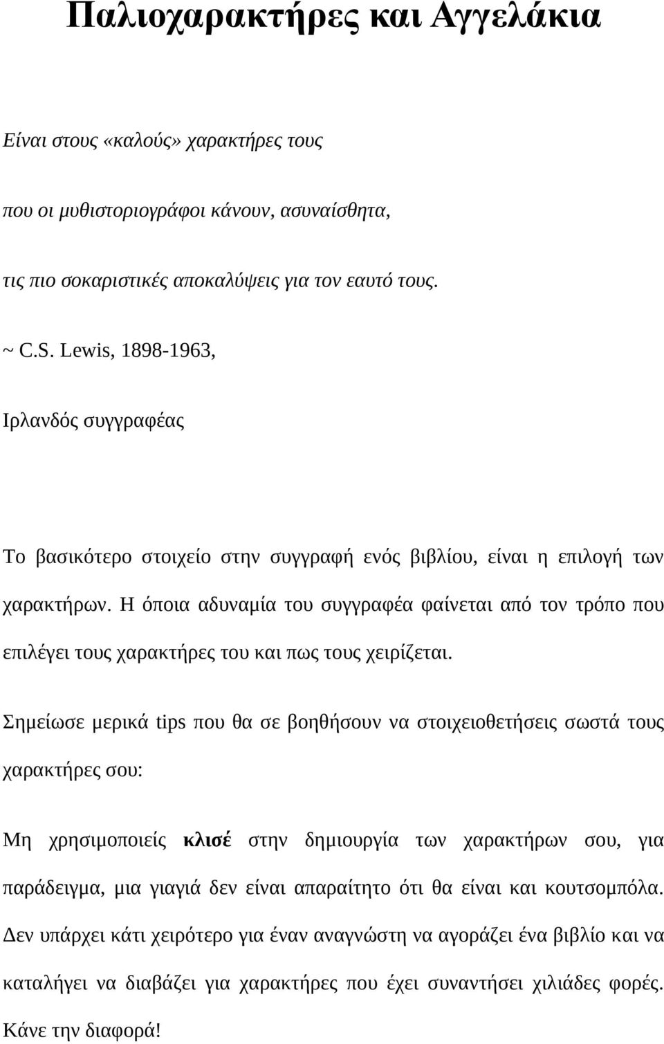 Η όποια αδυναμία του συγγραφέα φαίνεται από τον τρόπο που επιλέγει τους χαρακτήρες του και πως τους χειρίζεται.