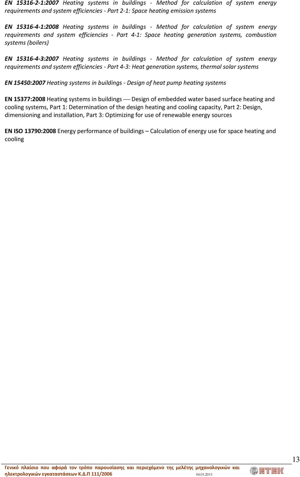 Heating systems in buildings - Method for calculation of system energy requirements and system efficiencies - Part 4-3: Heat generation systems, thermal solar systems EN 15450:2007 Heating systems in