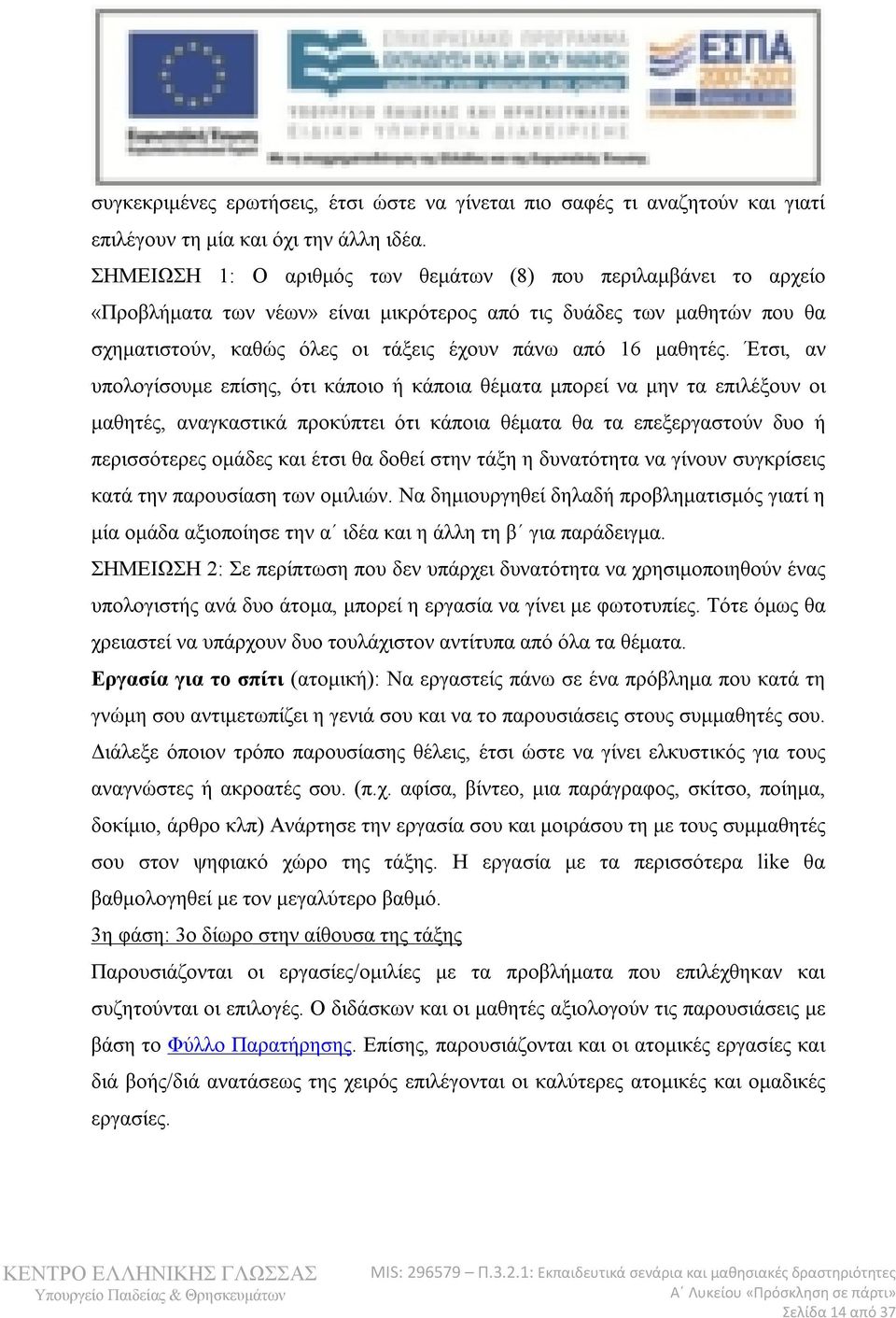 Έτσι, αν υπολογίσουμε επίσης, ότι κάποιο ή κάποια θέματα μπορεί να μην τα επιλέξουν οι μαθητές, αναγκαστικά προκύπτει ότι κάποια θέματα θα τα επεξεργαστούν δυο ή περισσότερες ομάδες και έτσι θα δοθεί