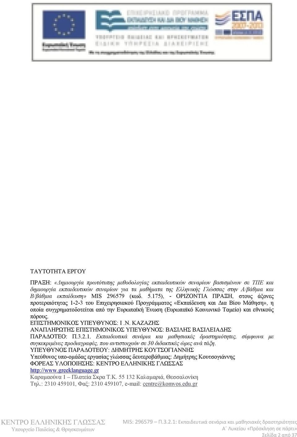 175), - ΟΡΙΖΟΝΤΙΑ ΠΡΑΞΗ, στους άξονες προτεραιότητας 1-2-3 του Επιχειρησιακού Προγράμματος «Εκπαίδευση και Δια Βίου Μάθηση», η οποία συγχρηματοδοτείται από την Ευρωπαϊκή Ένωση (Ευρωπαϊκό Κοινωνικό