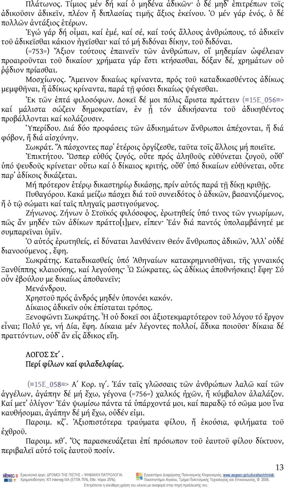 (=753=) Ἄξιον τούτους ἐπαινεῖν τῶν ἀνθρώπων, οἵ μηδεμίαν ὠφέλειαν προαιροῦνται τοῦ δικαίου χρήματα γάρ ἔστι κτήσασθαι, δόξαν δέ, χρημάτων οὐ ῥᾴδιον πρίασθαι. Μοσχίωνος.