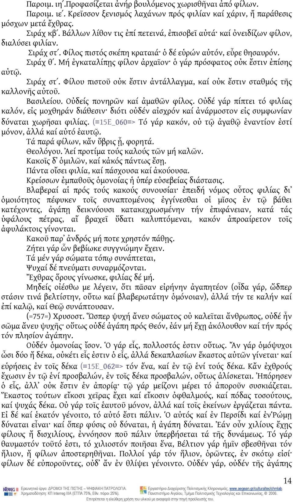 Μή ἐγκαταλίπῃς φίλον ἀρχαῖον ὁ γάρ πρόσφατος οὐκ ἔστιν ἐπίσης αὐτῷ. Σιράχ στ. Φίλου πιστοῦ οὐκ ἔστιν ἀντάλλαγμα, καί οὐκ ἔστιν σταθμός τῆς καλλονῆς αὐτοῦ. Βασιλείου. Οὐδείς πονηρῶν καί ἀμαθῶν φίλος.