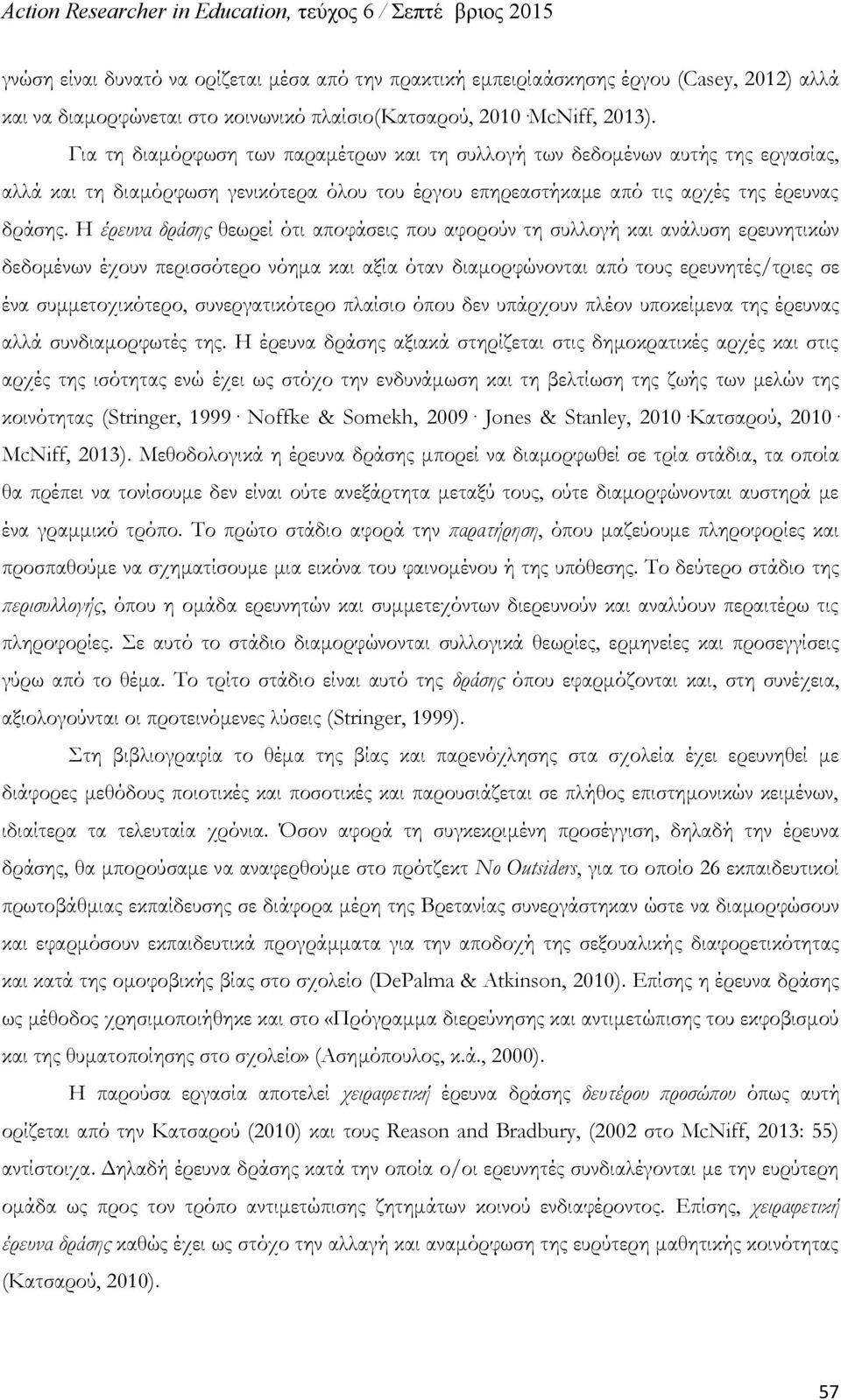 Η έρευνα δράσης θεωρεί ότι αποφάσεις που αφορούν τη συλλογή και ανάλυση ερευνητικών δεδομένων έχουν περισσότερο νόημα και αξία όταν διαμορφώνονται από τους ερευνητές/τριες σε ένα συμμετοχικότερο,