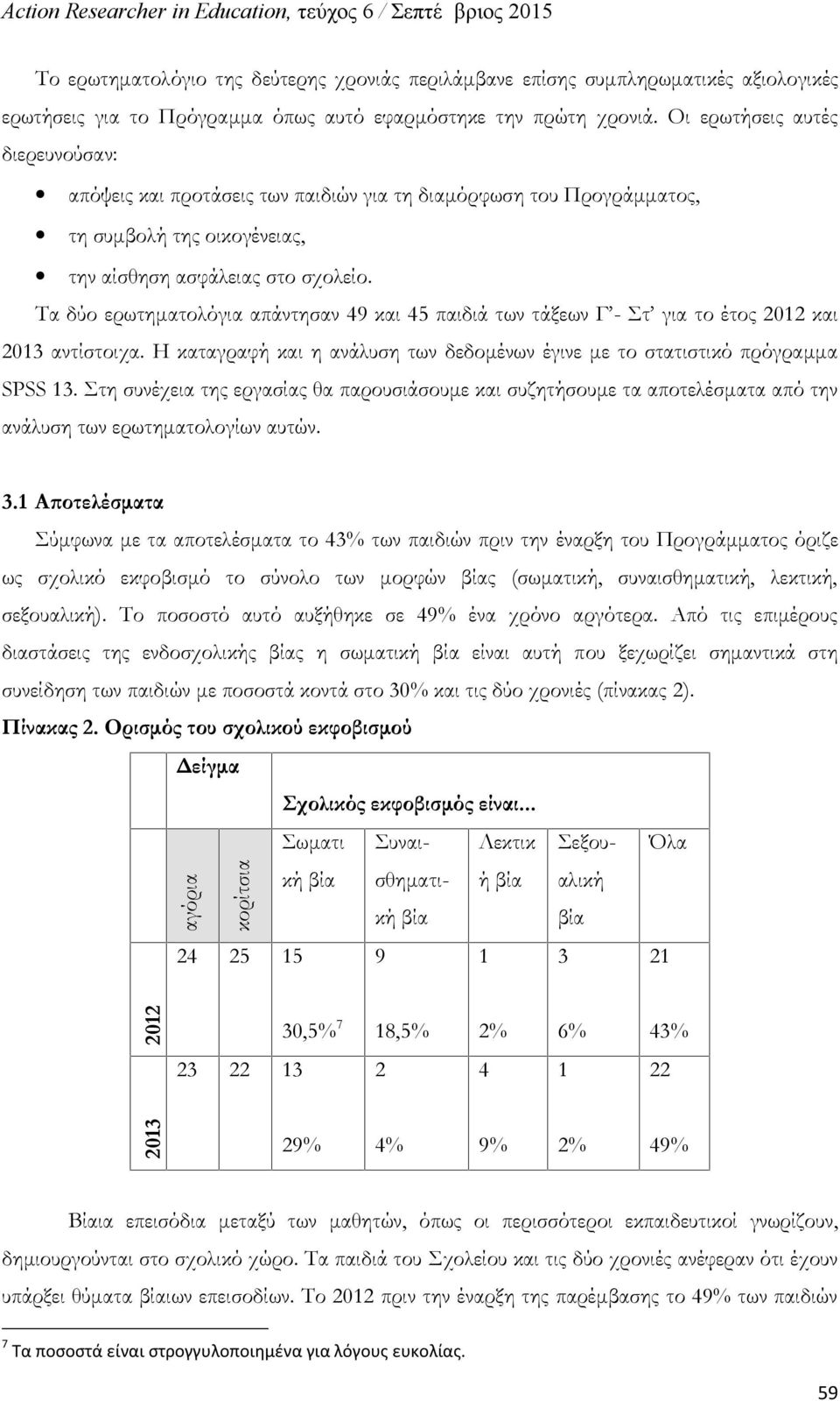 Τα δύο ερωτηματολόγια απάντησαν 49 και 45 παιδιά των τάξεων Γ - Στ για το έτος 2012 και 2013 αντίστοιχα. Η καταγραφή και η ανάλυση των δεδομένων έγινε με το στατιστικό πρόγραμμα SPSS 13.