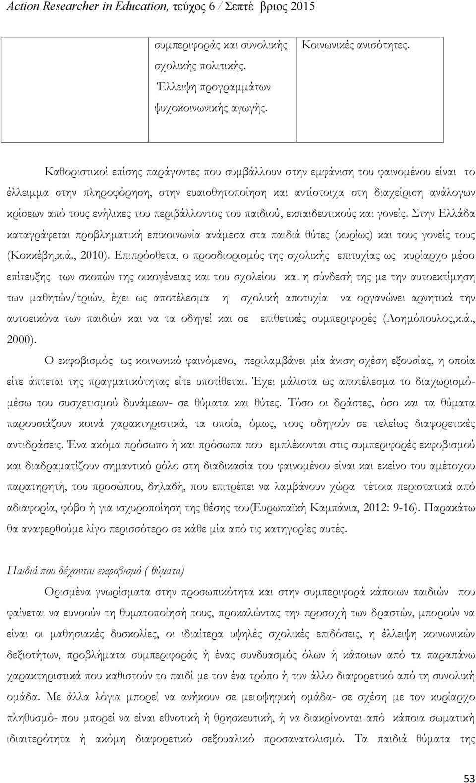 του περιβάλλοντος του παιδιού, εκπαιδευτικούς και γονείς. Στην Ελλάδα καταγράφεται προβληματική επικοινωνία ανάμεσα στα παιδιά θύτες (κυρίως) και τους γονείς τους (Κοκκέβη,κ.ά., 2010).