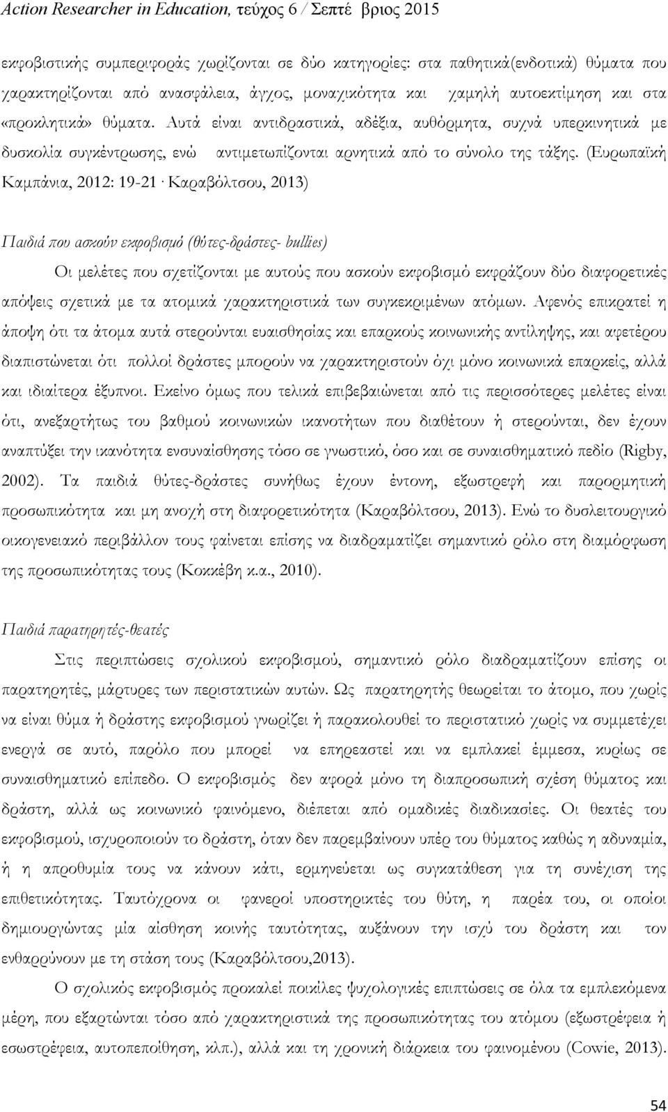 (Ευρωπαϊκή Καμπάνια, 2012: 19-21 Καραβόλτσου, 2013) Παιδιά που ασκούν εκφοβισμό (θύτες-δράστες- bullies) Οι μελέτες που σχετίζονται με αυτούς που ασκούν εκφοβισμό εκφράζουν δύο διαφορετικές απόψεις