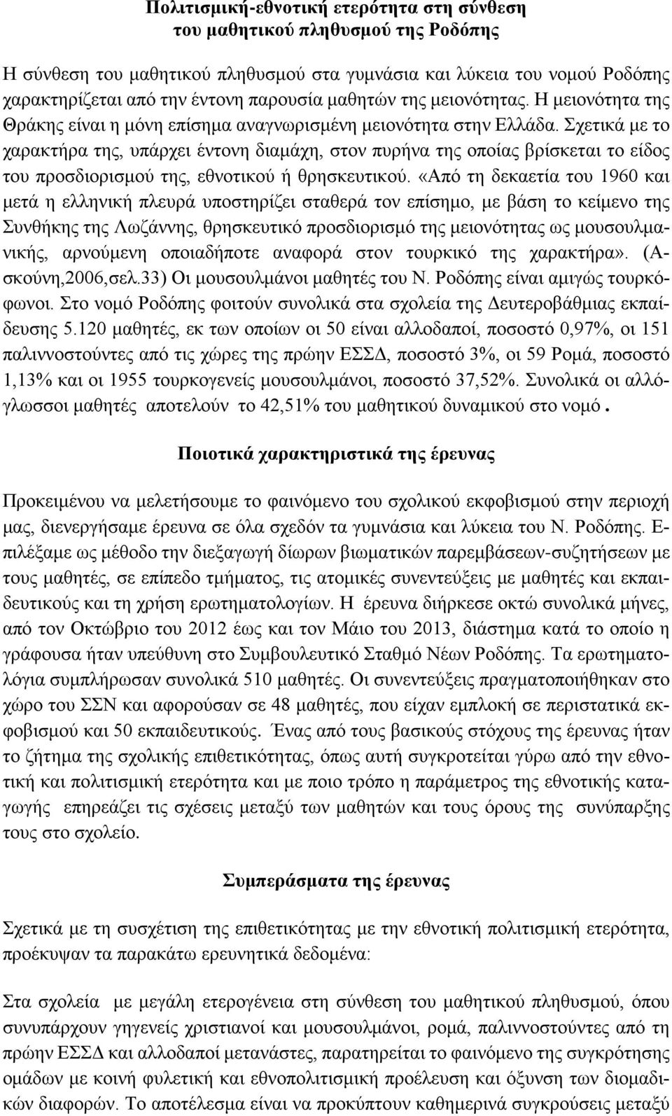 Σχετικά με το χαρακτήρα της, υπάρχει έντονη διαμάχη, στον πυρήνα της οποίας βρίσκεται το είδος του προσδιορισμού της, εθνοτικού ή θρησκευτικού.