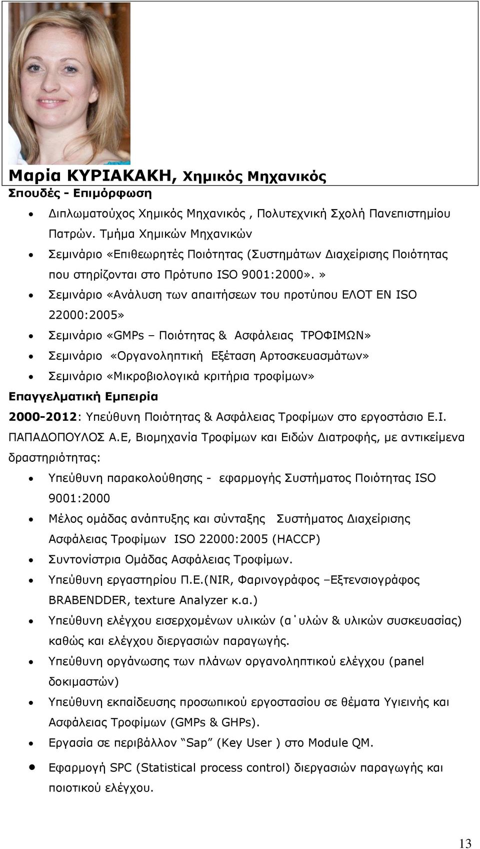 » Σεμινάριο «Ανάλυση των απαιτήσεων του προτύπου ΕΛΟΤ ΕΝ ISO 22000:2005» Σεμινάριο «GMPs Ποιότητας & Ασφάλειας ΤΡΟΦΙΜΩΝ» Σεμινάριο «Οργανοληπτική Εξέταση Αρτοσκευασμάτων» Σεμινάριο «Μικροβιολογικά