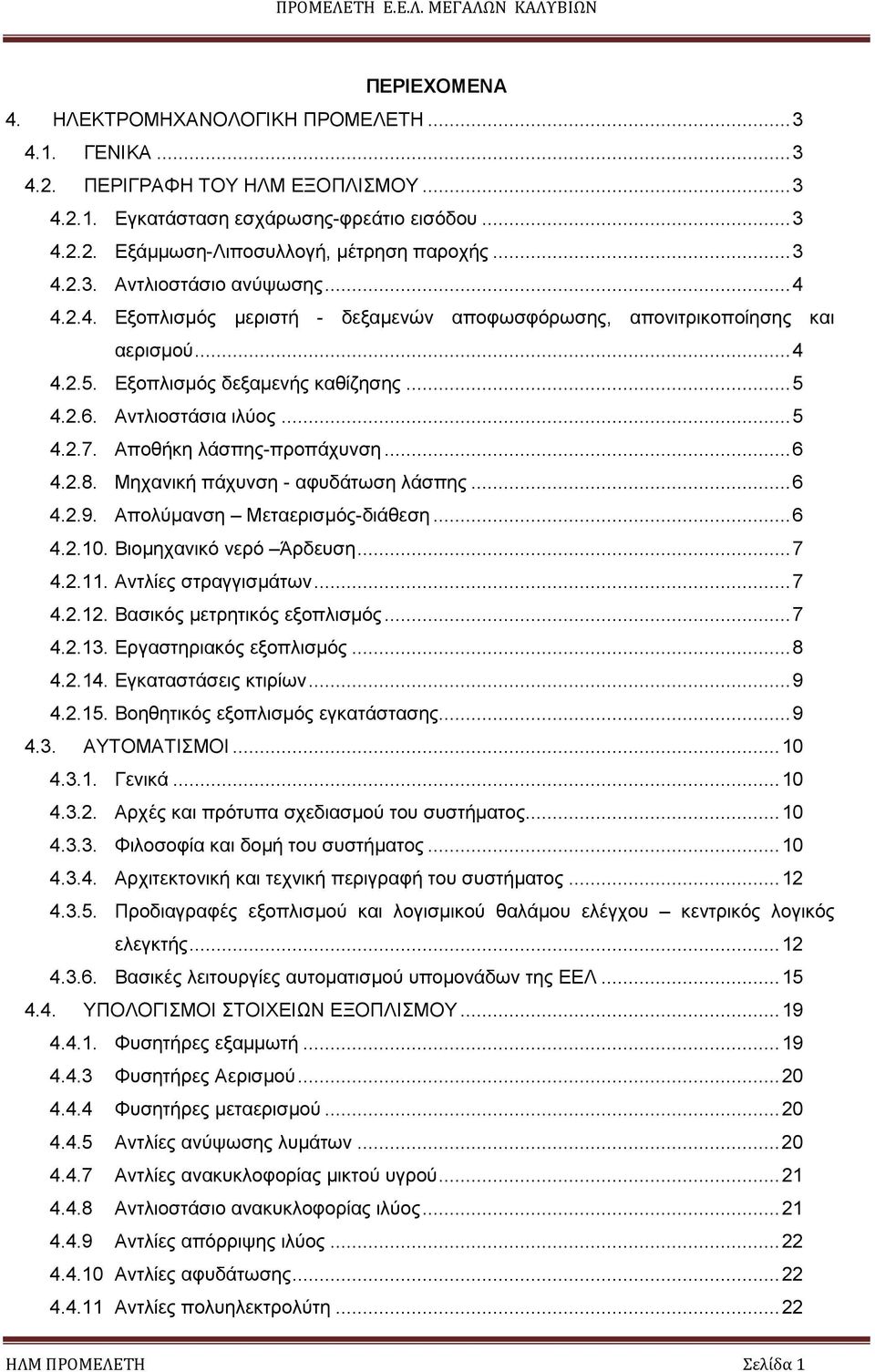 .. 5 4.2.7. Αποθήκη λάσπης-προπάχυνση... 6 4.2.8. Μηχανική πάχυνση - αφυδάτωση λάσπης... 6 4.2.9. Απολύµανση Μεταερισµός-διάθεση... 6 4.2.10. Βιοµηχανικό νερό Άρδευση... 7 4.2.11.