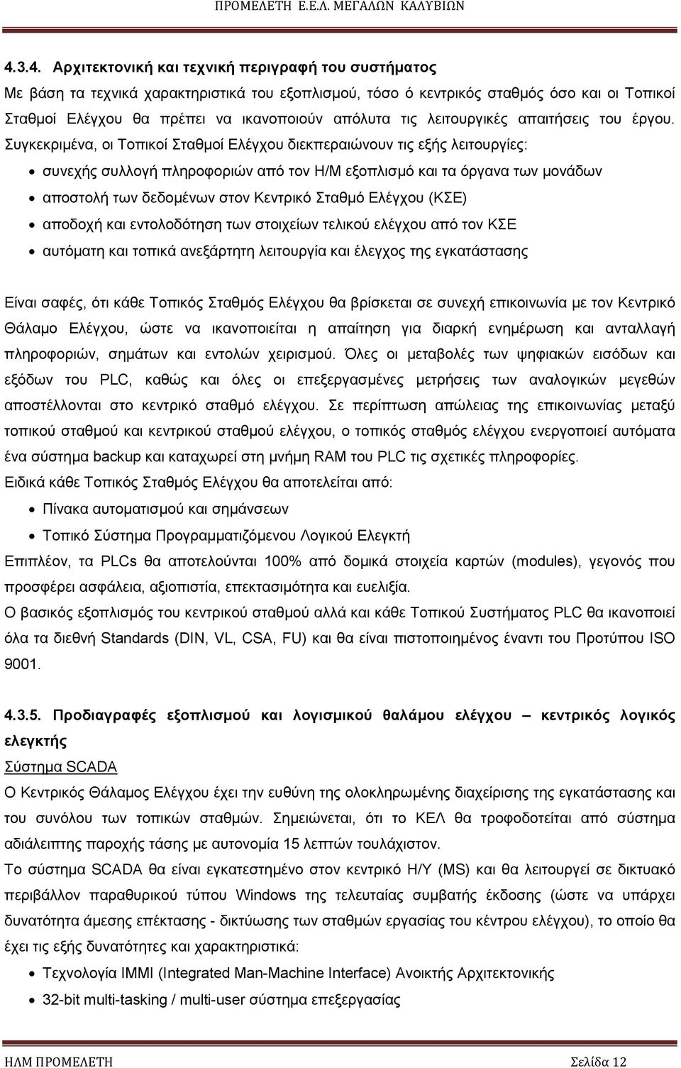 Συγκεκριµένα, οι Τοπικοί Σταθµοί Ελέγχου διεκπεραιώνουν τις εξής λειτουργίες: συνεχής συλλογή πληροφοριών από τον Η/Μ εξοπλισµό και τα όργανα των µονάδων αποστολή των δεδοµένων στον Κεντρικό Σταθµό