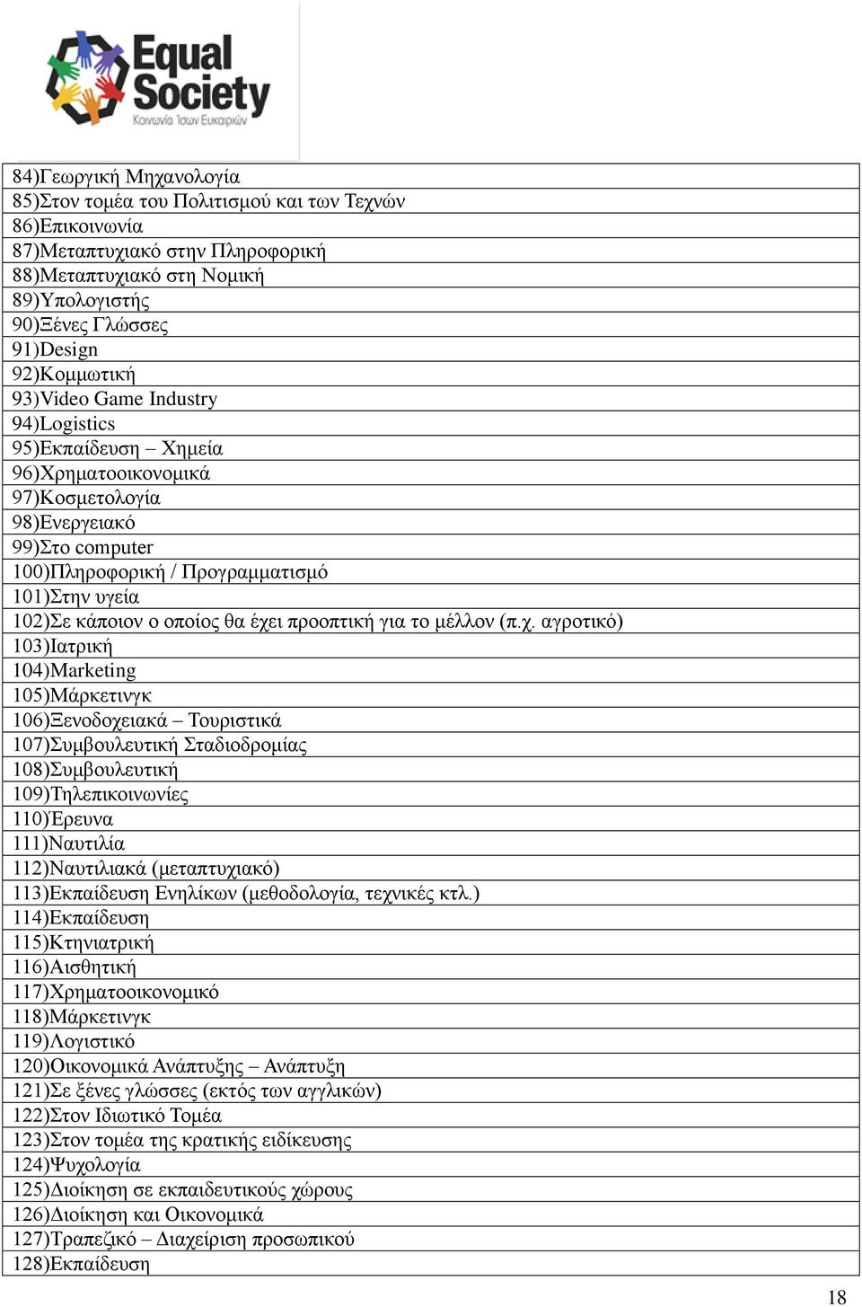έχει προοπτική για το μέλλον (π.χ. αγροτικό) 103)Ιατρική 104)Marketing 105)Μάρκετινγκ 106)Ξενοδοχειακά Τουριστικά 107)Συμβουλευτική Σταδιοδρομίας 108)Συμβουλευτική 109)Τηλεπικοινωνίες 110)Έρευνα