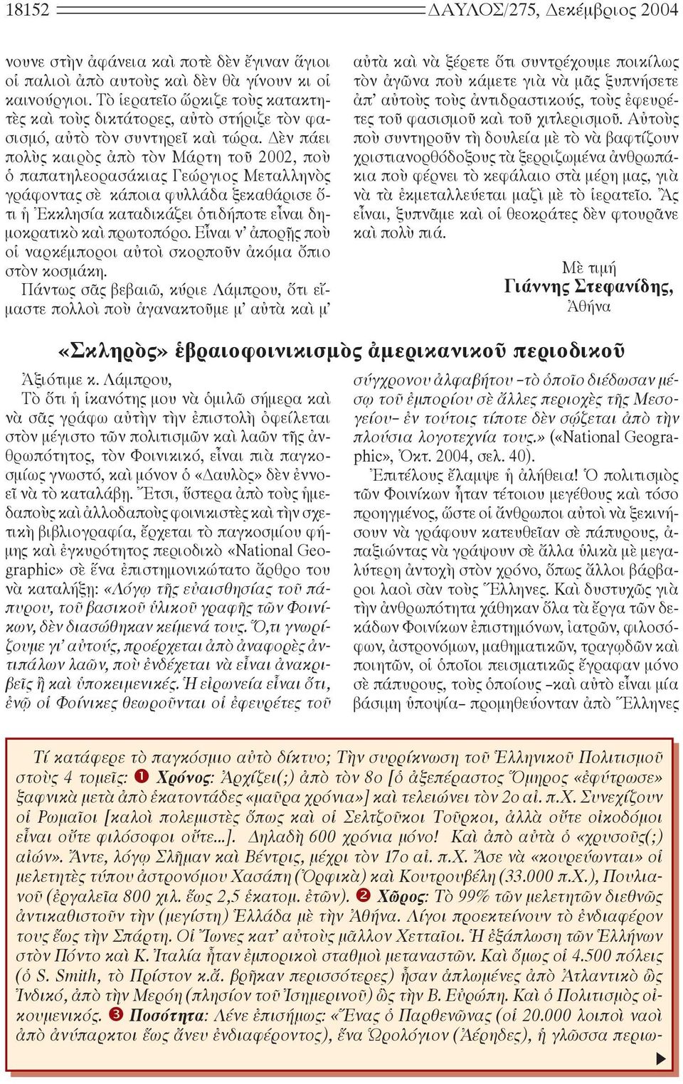 ὲν πάει πολὺς καιρὸς ἀπὸ τὸν Μάρτη τοῦ 2002, ποὺ ὁ παπατηλεορασάκιας Γεώργιος Μεταλληνὸς γράφοντας σὲ κάποια φυλλάδα ξεκαθάρισε ὅ- τι ἡ Ἐκκλησία καταδικάζει ὁτιδήποτε εἶναι δημοκρατικὸ καὶ πρωτοπόρο.