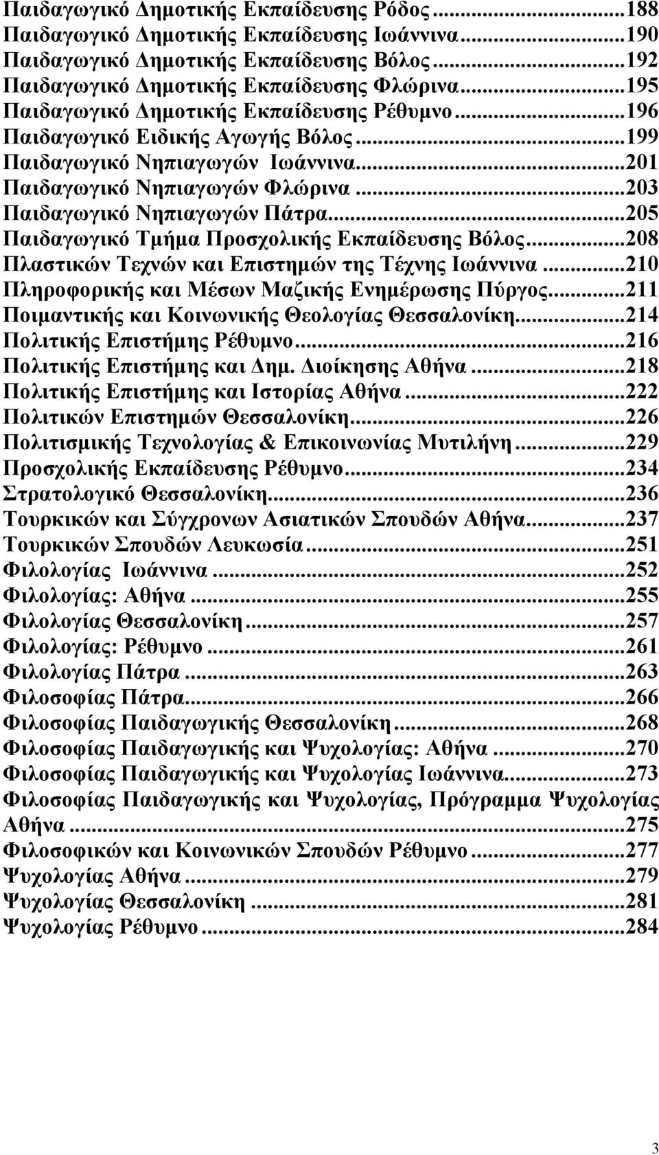 .. 205 Παιδαγωγικό Τμήμα Προσχολικής Εκπαίδευσης Βόλος... 208 Πλαστικών Τεχνών και Επιστημών της Τέχνης Ιωάννινα... 210 Πληροφορικής και Μέσων Μαζικής Ενημέρωσης Πύργος.